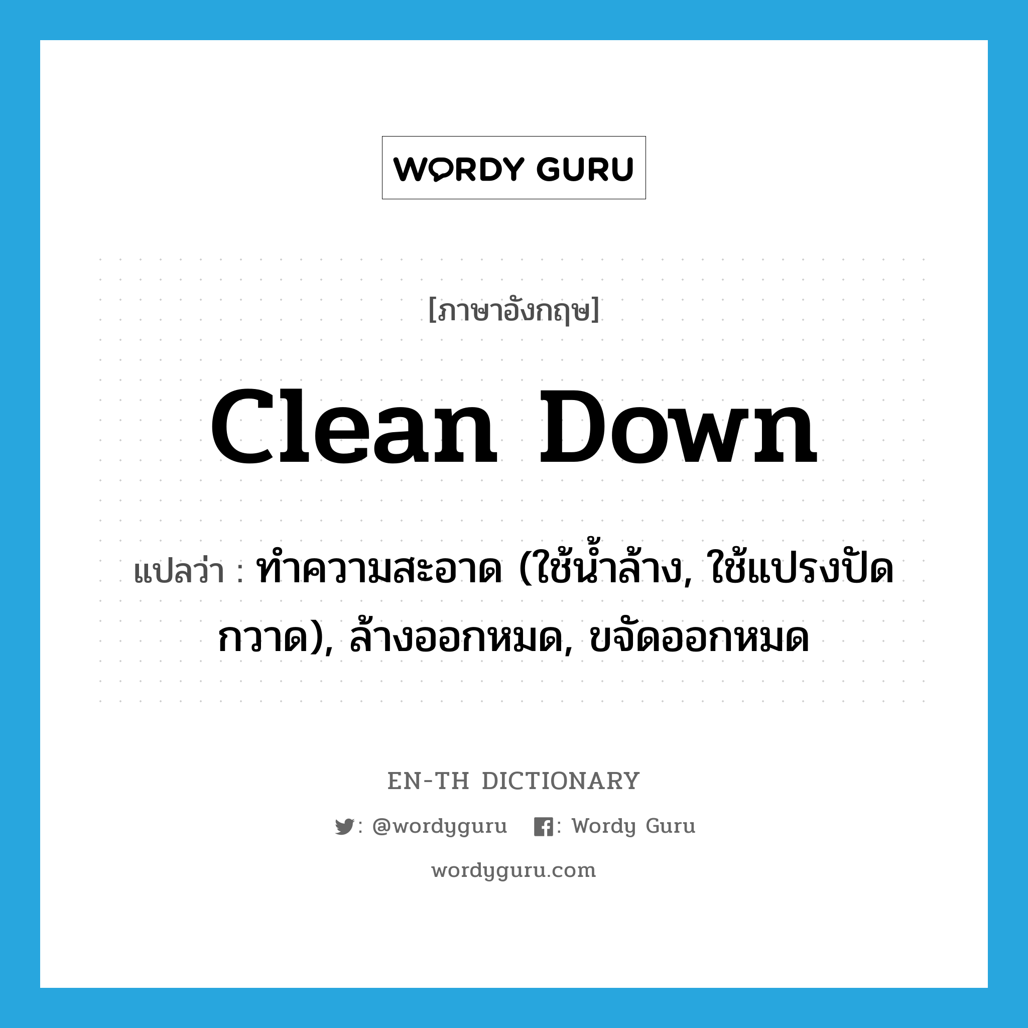 clean down แปลว่า?, คำศัพท์ภาษาอังกฤษ clean down แปลว่า ทำความสะอาด (ใช้น้ำล้าง, ใช้แปรงปัดกวาด), ล้างออกหมด, ขจัดออกหมด ประเภท PHRV หมวด PHRV