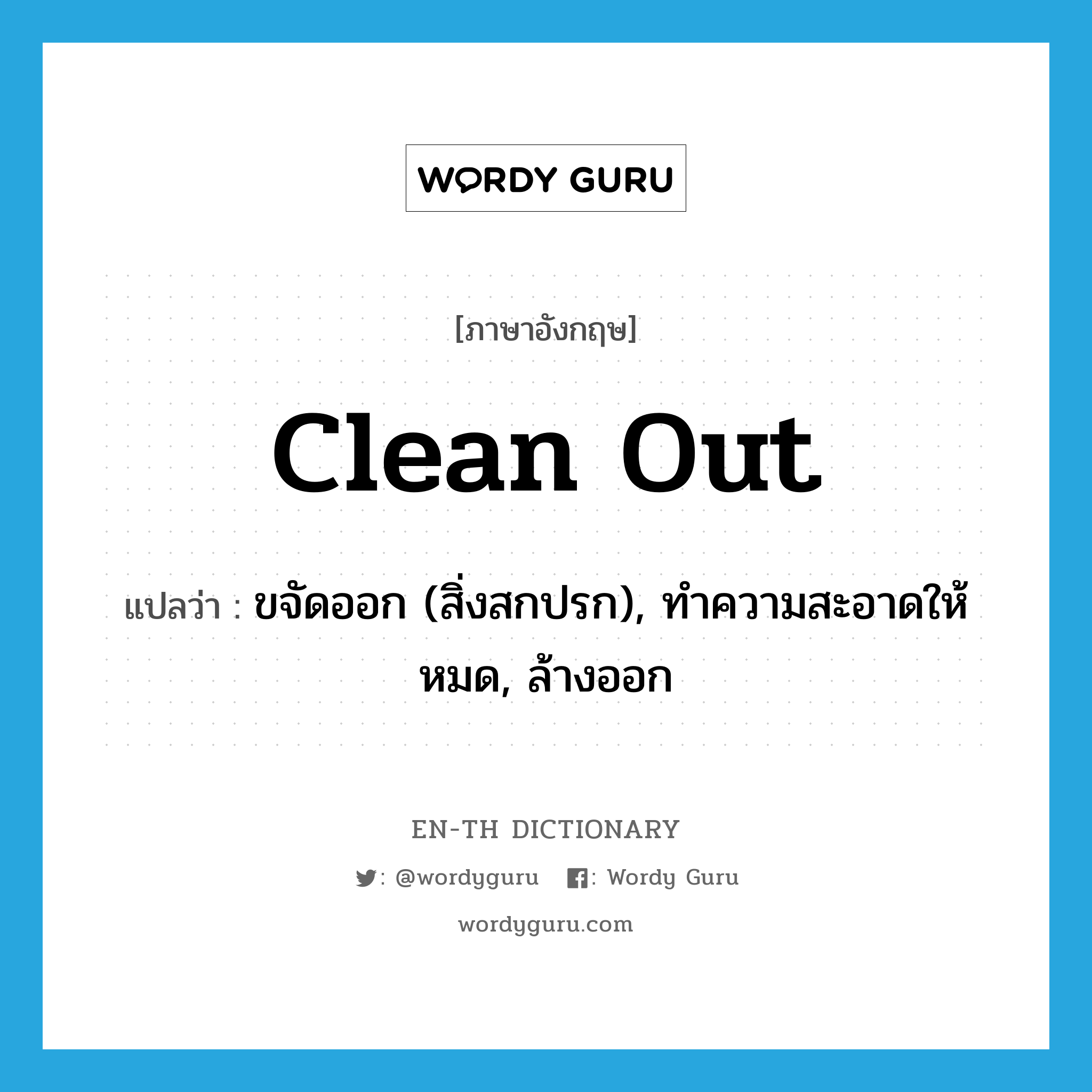 clean out แปลว่า?, คำศัพท์ภาษาอังกฤษ clean out แปลว่า ขจัดออก (สิ่งสกปรก), ทำความสะอาดให้หมด, ล้างออก ประเภท PHRV หมวด PHRV