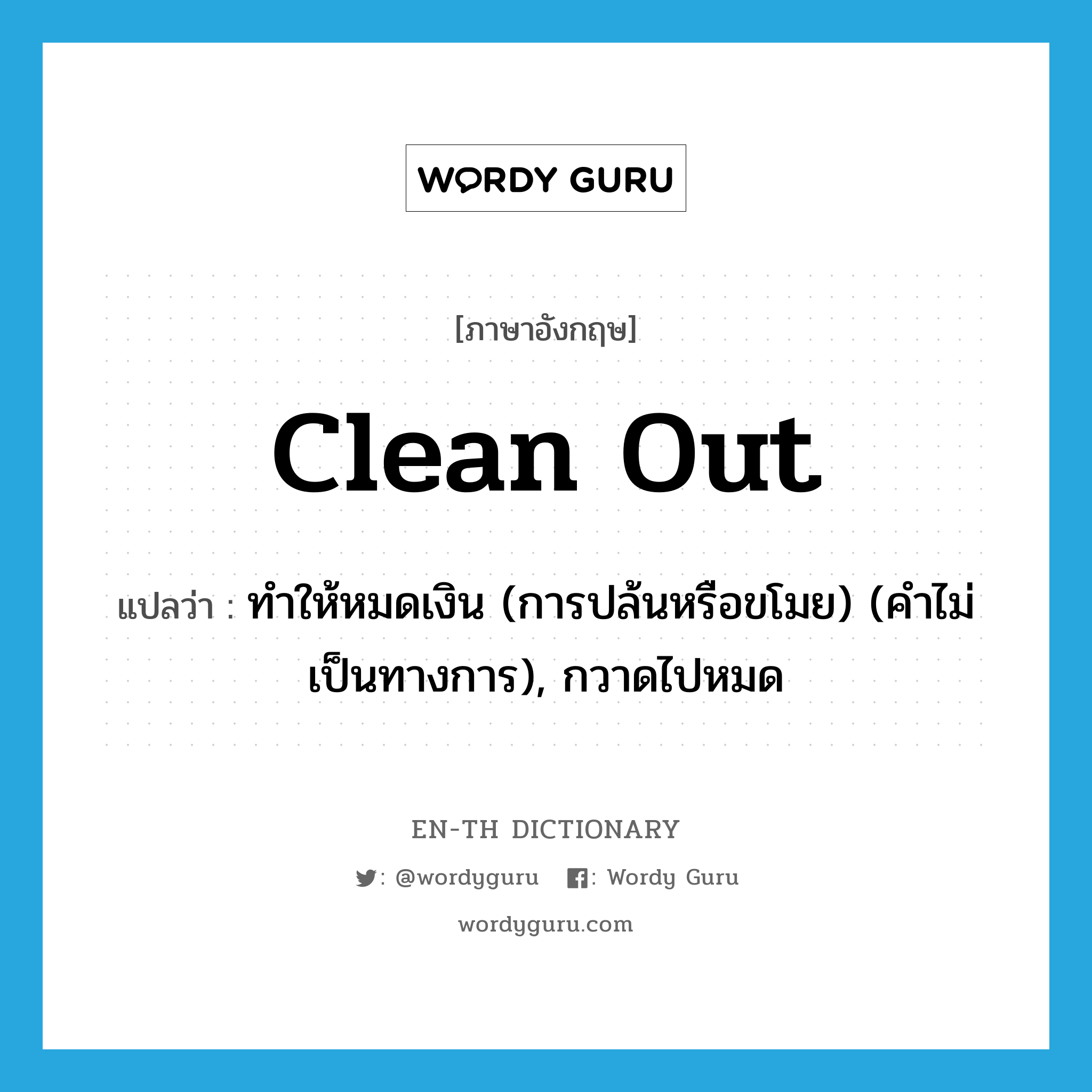 clean out แปลว่า?, คำศัพท์ภาษาอังกฤษ clean out แปลว่า ทำให้หมดเงิน (การปล้นหรือขโมย) (คำไม่เป็นทางการ), กวาดไปหมด ประเภท PHRV หมวด PHRV