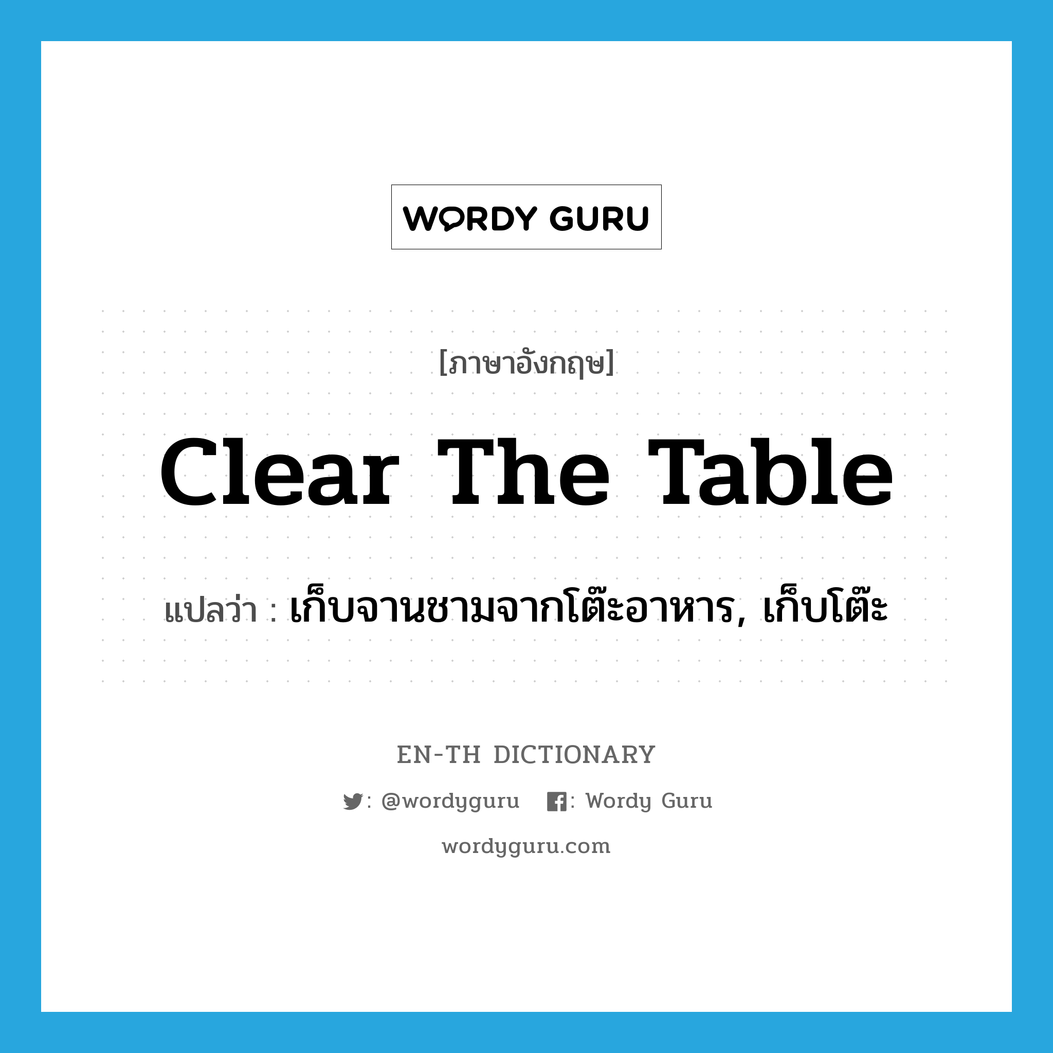เก็บจานชามจากโต๊ะอาหาร, เก็บโต๊ะ ภาษาอังกฤษ?, คำศัพท์ภาษาอังกฤษ เก็บจานชามจากโต๊ะอาหาร, เก็บโต๊ะ แปลว่า clear the table ประเภท IDM หมวด IDM
