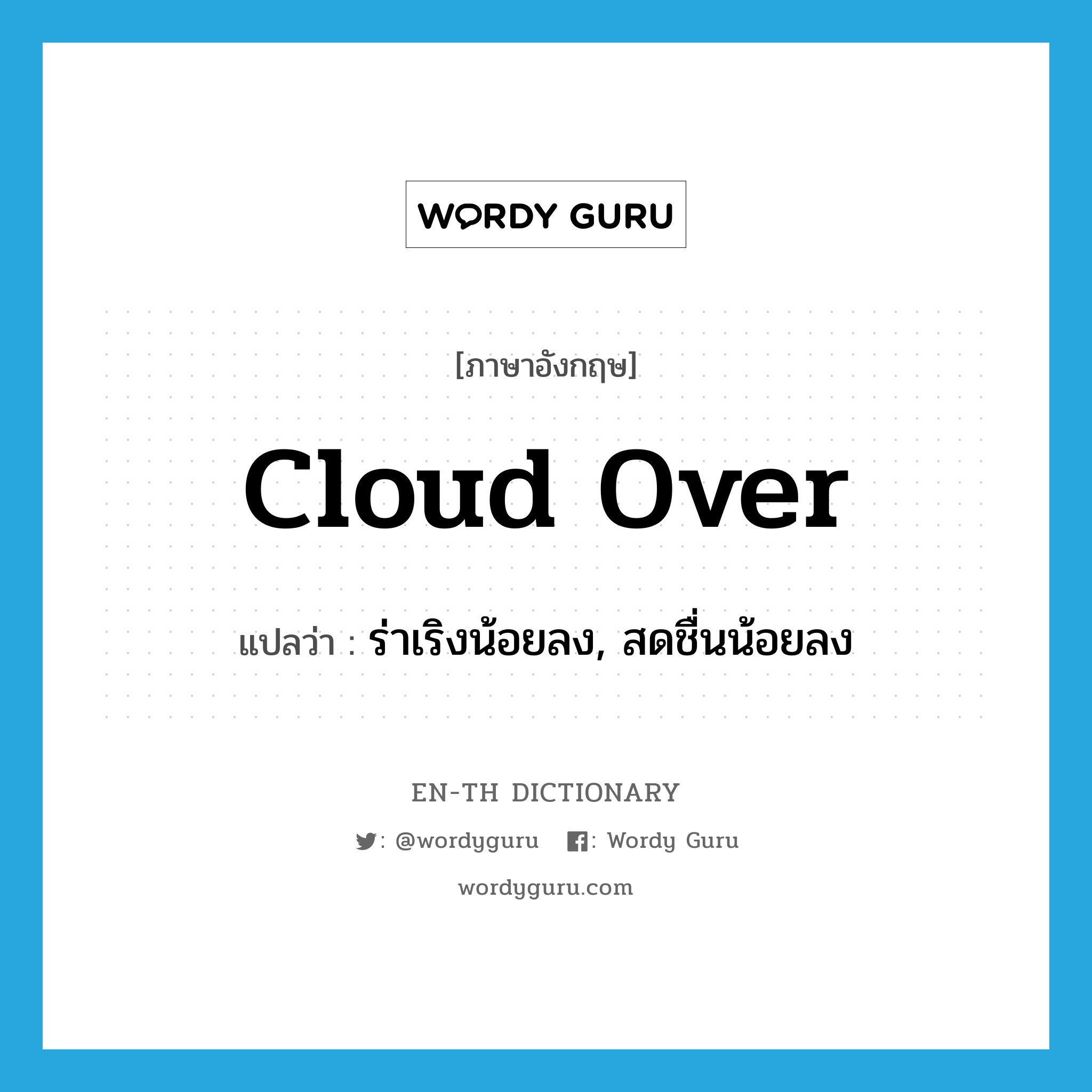cloud over แปลว่า?, คำศัพท์ภาษาอังกฤษ cloud over แปลว่า ร่าเริงน้อยลง, สดชื่นน้อยลง ประเภท PHRV หมวด PHRV
