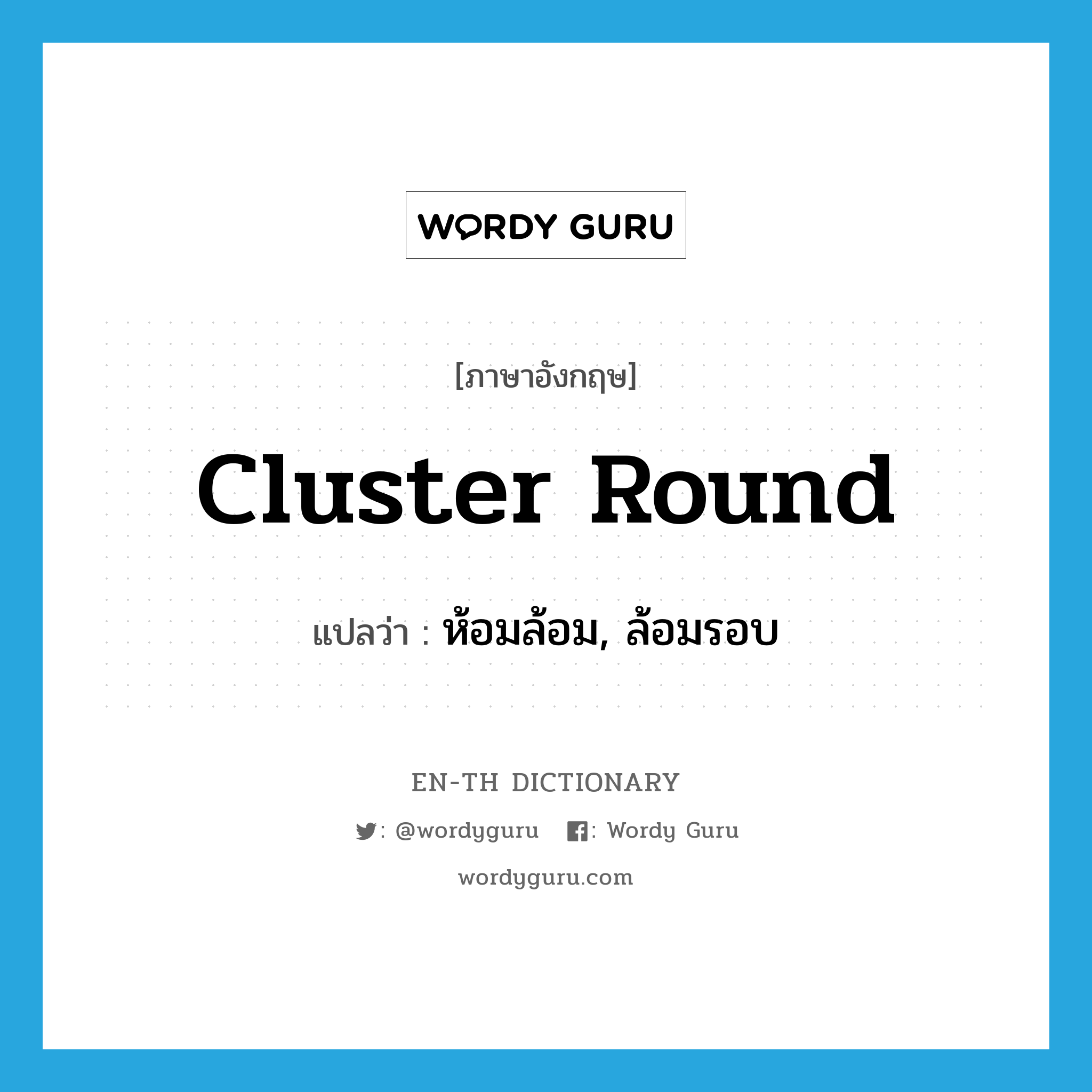 cluster round แปลว่า?, คำศัพท์ภาษาอังกฤษ cluster round แปลว่า ห้อมล้อม, ล้อมรอบ ประเภท PHRV หมวด PHRV