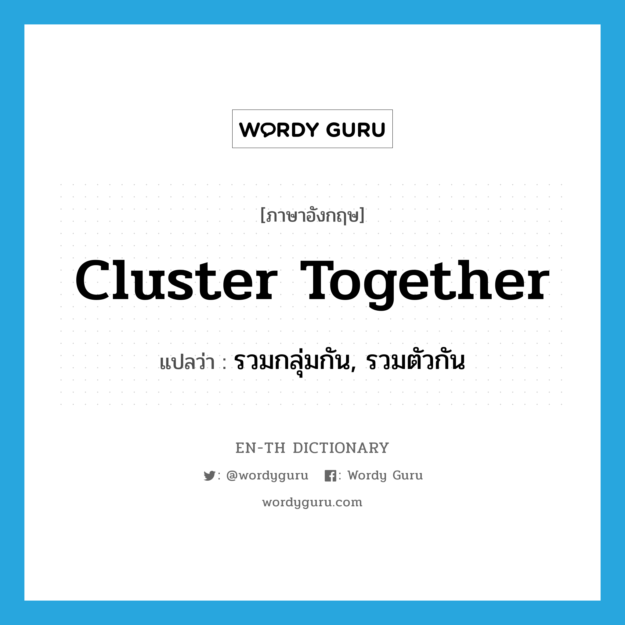 cluster together แปลว่า?, คำศัพท์ภาษาอังกฤษ cluster together แปลว่า รวมกลุ่มกัน, รวมตัวกัน ประเภท PHRV หมวด PHRV