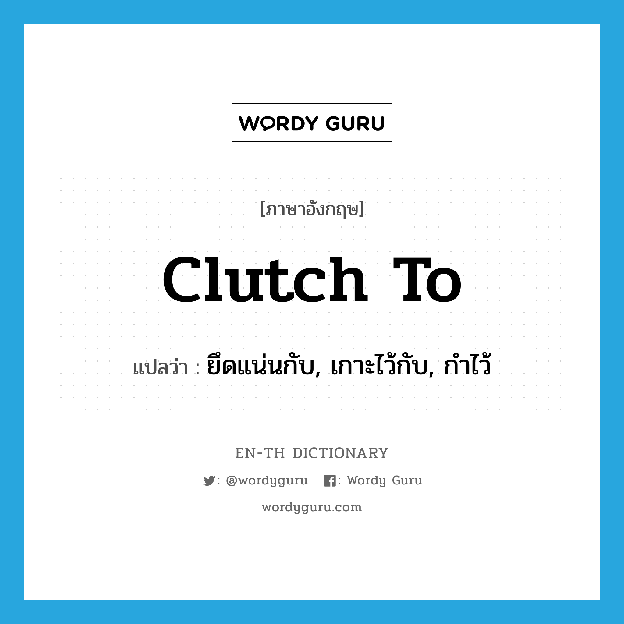 clutch to แปลว่า?, คำศัพท์ภาษาอังกฤษ clutch to แปลว่า ยึดแน่นกับ, เกาะไว้กับ, กำไว้ ประเภท PHRV หมวด PHRV