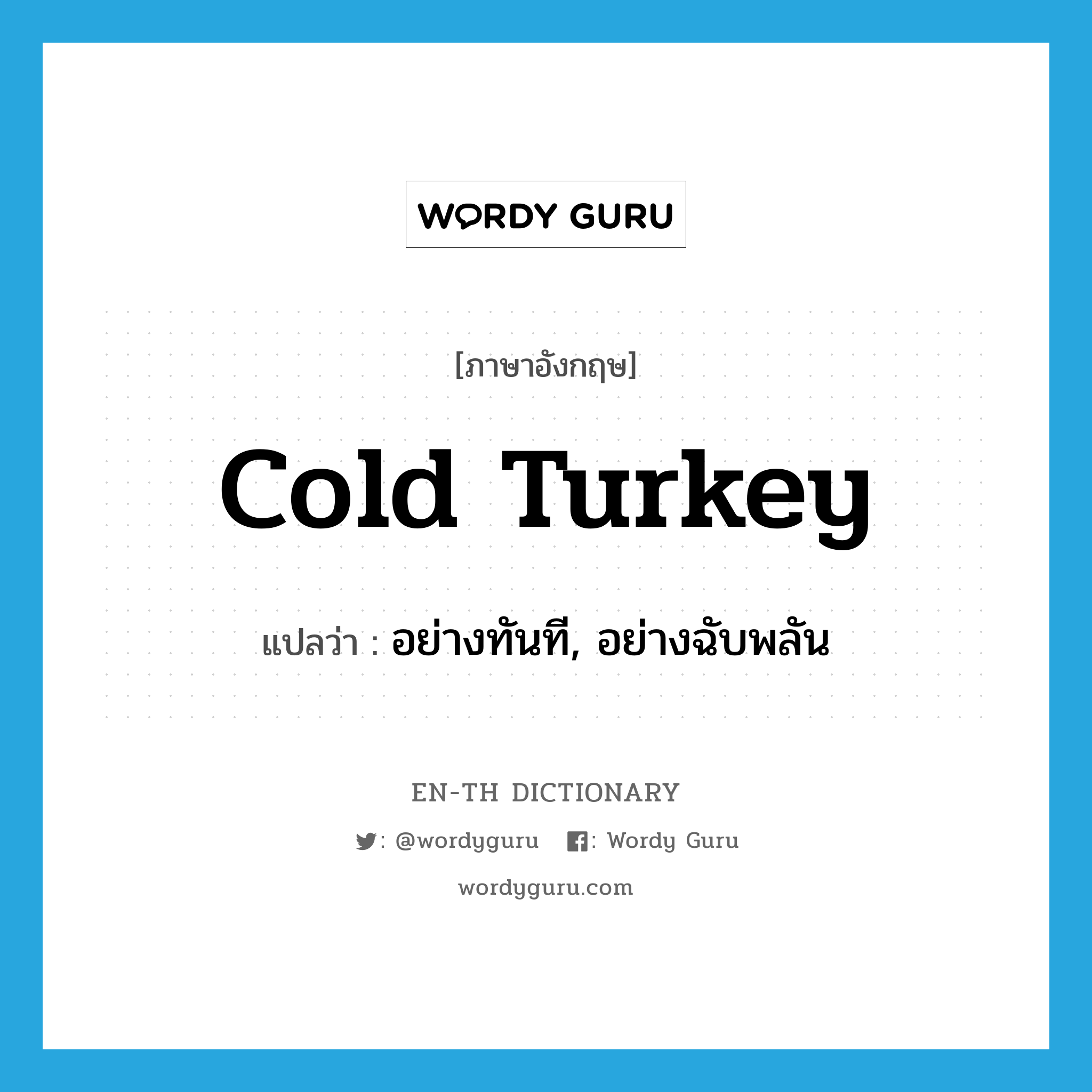 cold turkey แปลว่า?, คำศัพท์ภาษาอังกฤษ cold turkey แปลว่า อย่างทันที, อย่างฉับพลัน ประเภท IDM หมวด IDM