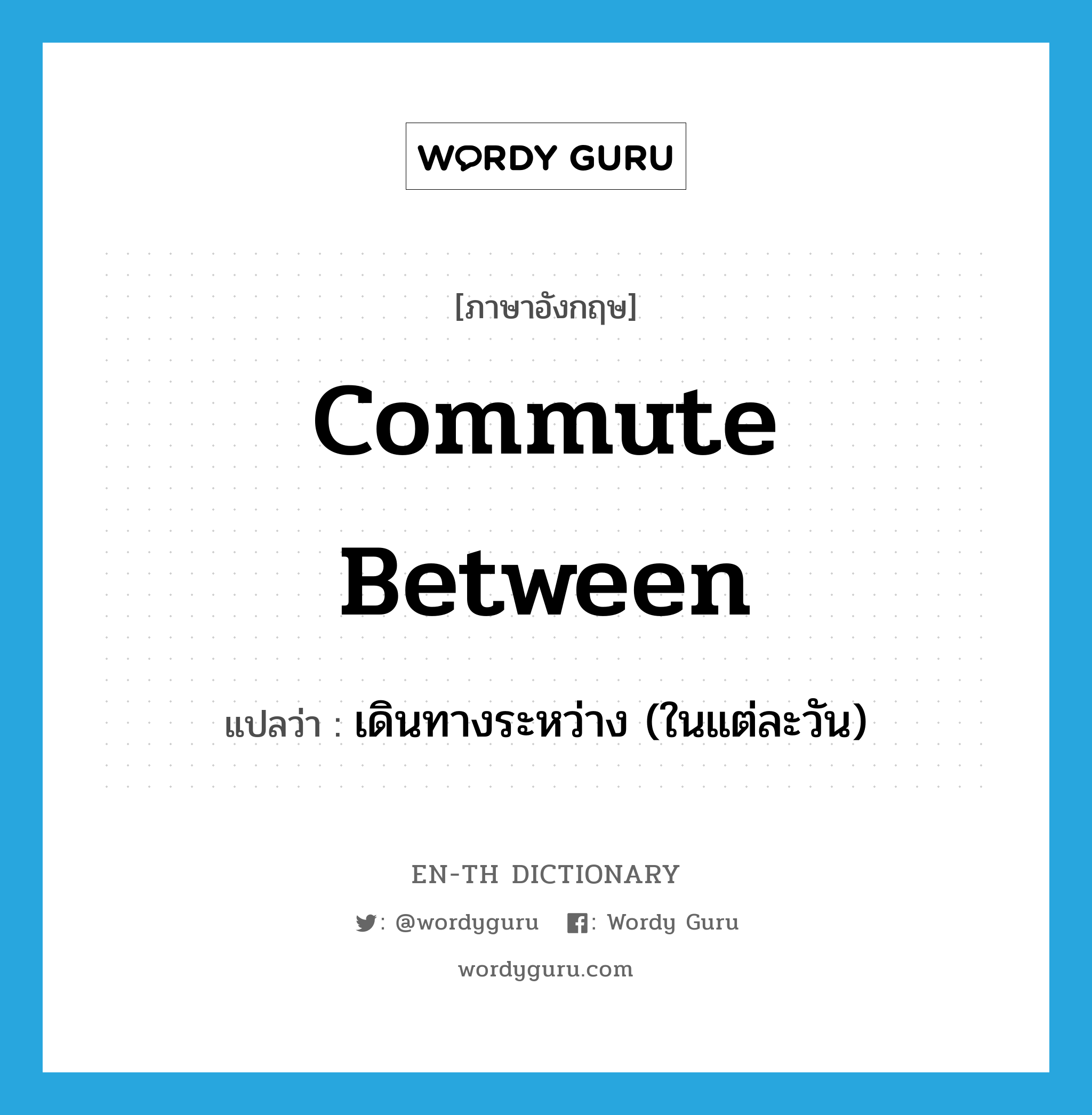 commute between แปลว่า?, คำศัพท์ภาษาอังกฤษ commute between แปลว่า เดินทางระหว่าง (ในแต่ละวัน) ประเภท PHRV หมวด PHRV