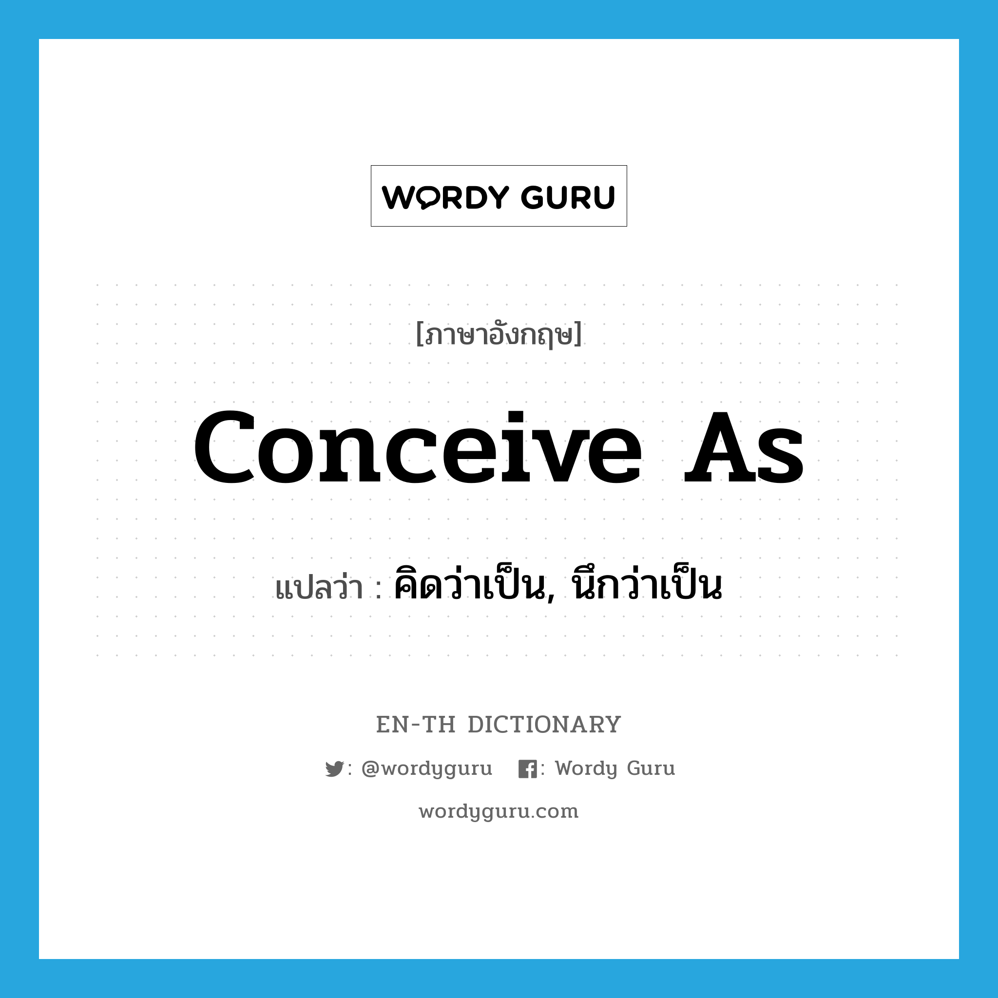 conceive as แปลว่า?, คำศัพท์ภาษาอังกฤษ conceive as แปลว่า คิดว่าเป็น, นึกว่าเป็น ประเภท PHRV หมวด PHRV