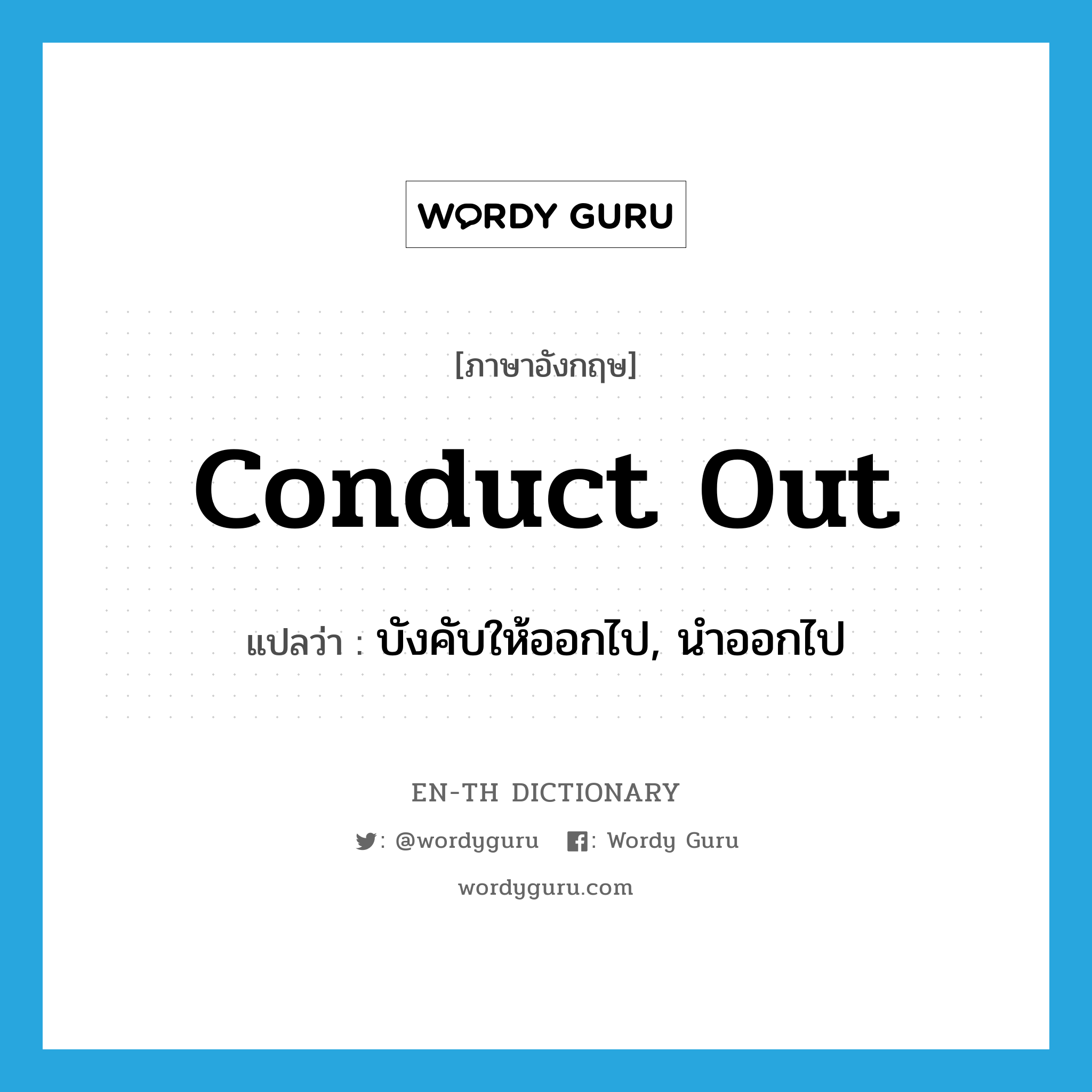 conduct out แปลว่า?, คำศัพท์ภาษาอังกฤษ conduct out แปลว่า บังคับให้ออกไป, นำออกไป ประเภท PHRV หมวด PHRV