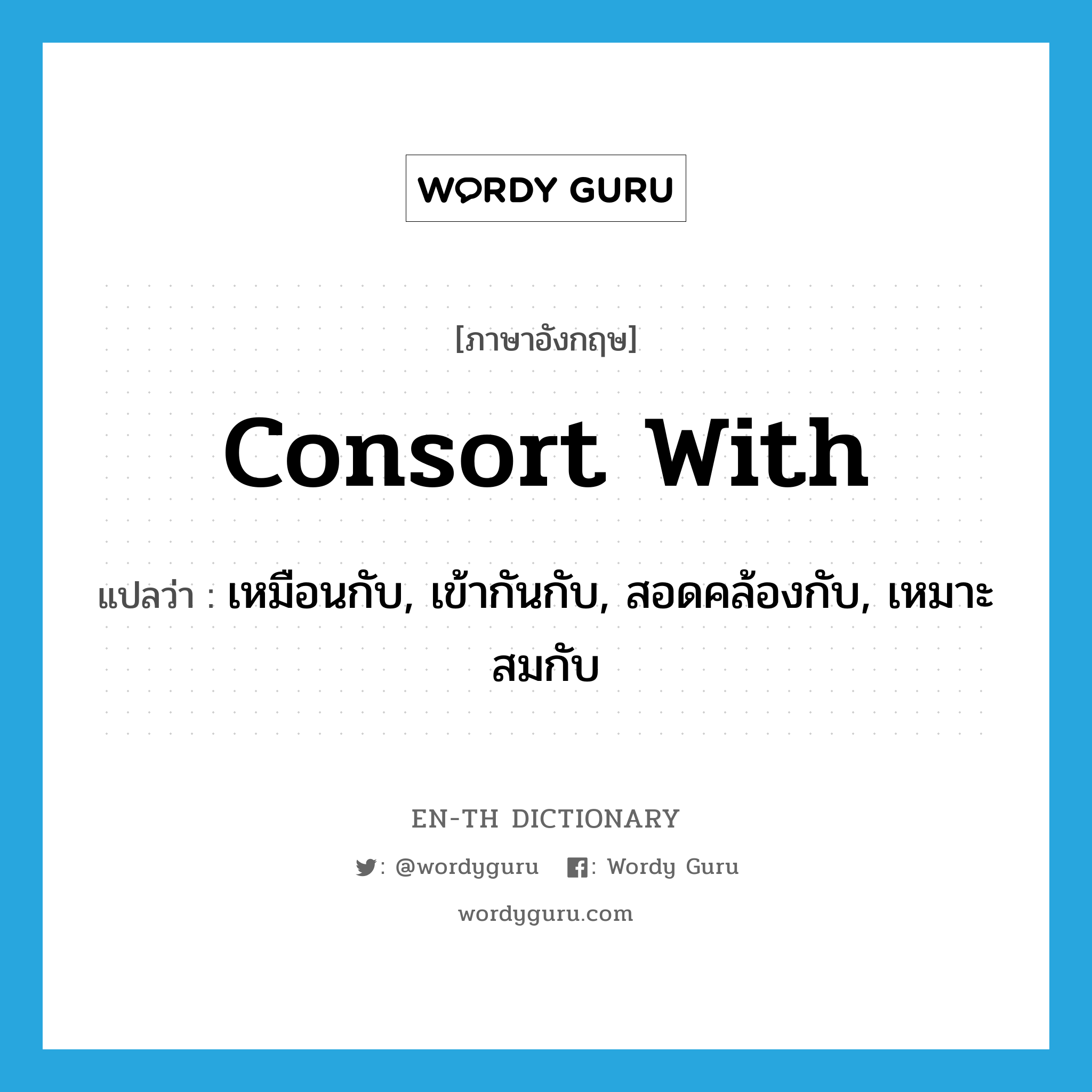 consort with แปลว่า?, คำศัพท์ภาษาอังกฤษ consort with แปลว่า เหมือนกับ, เข้ากันกับ, สอดคล้องกับ, เหมาะสมกับ ประเภท PHRV หมวด PHRV