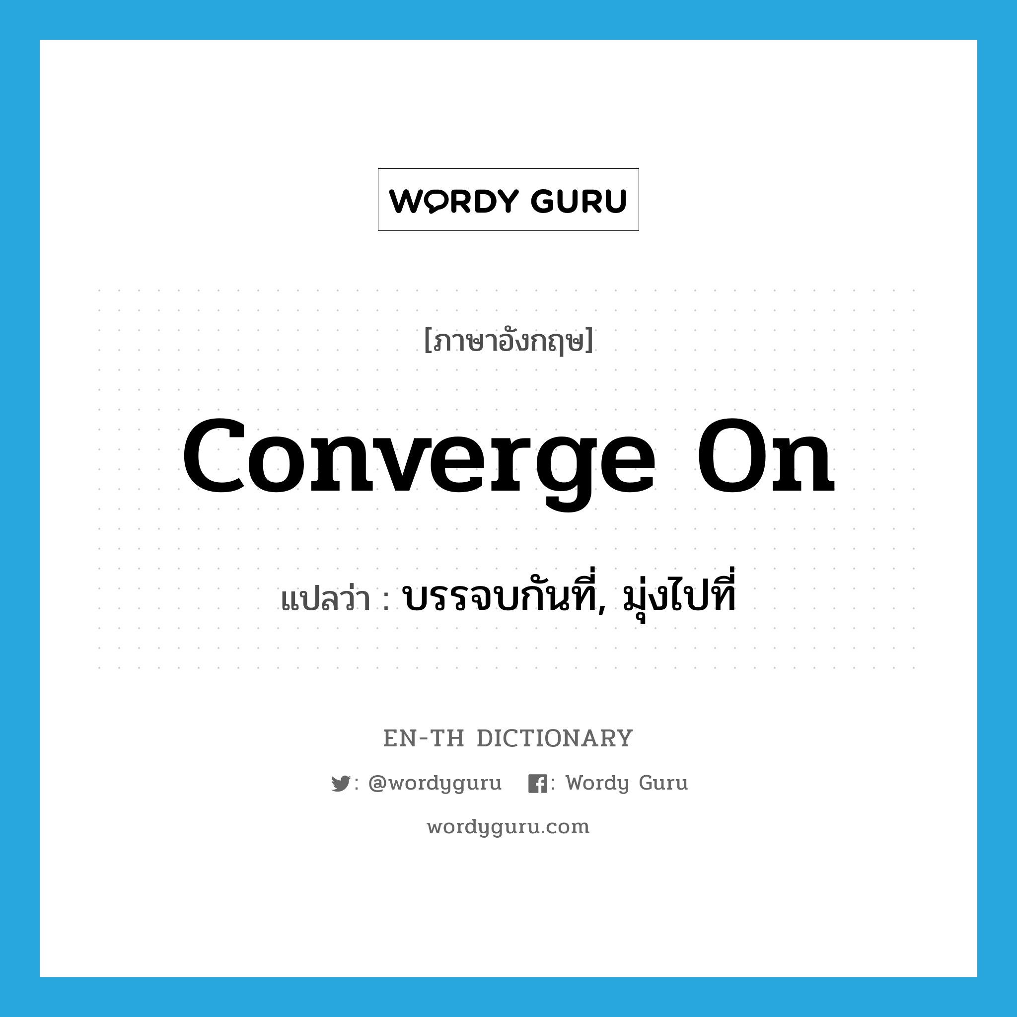 converge on แปลว่า?, คำศัพท์ภาษาอังกฤษ converge on แปลว่า บรรจบกันที่, มุ่งไปที่ ประเภท PHRV หมวด PHRV