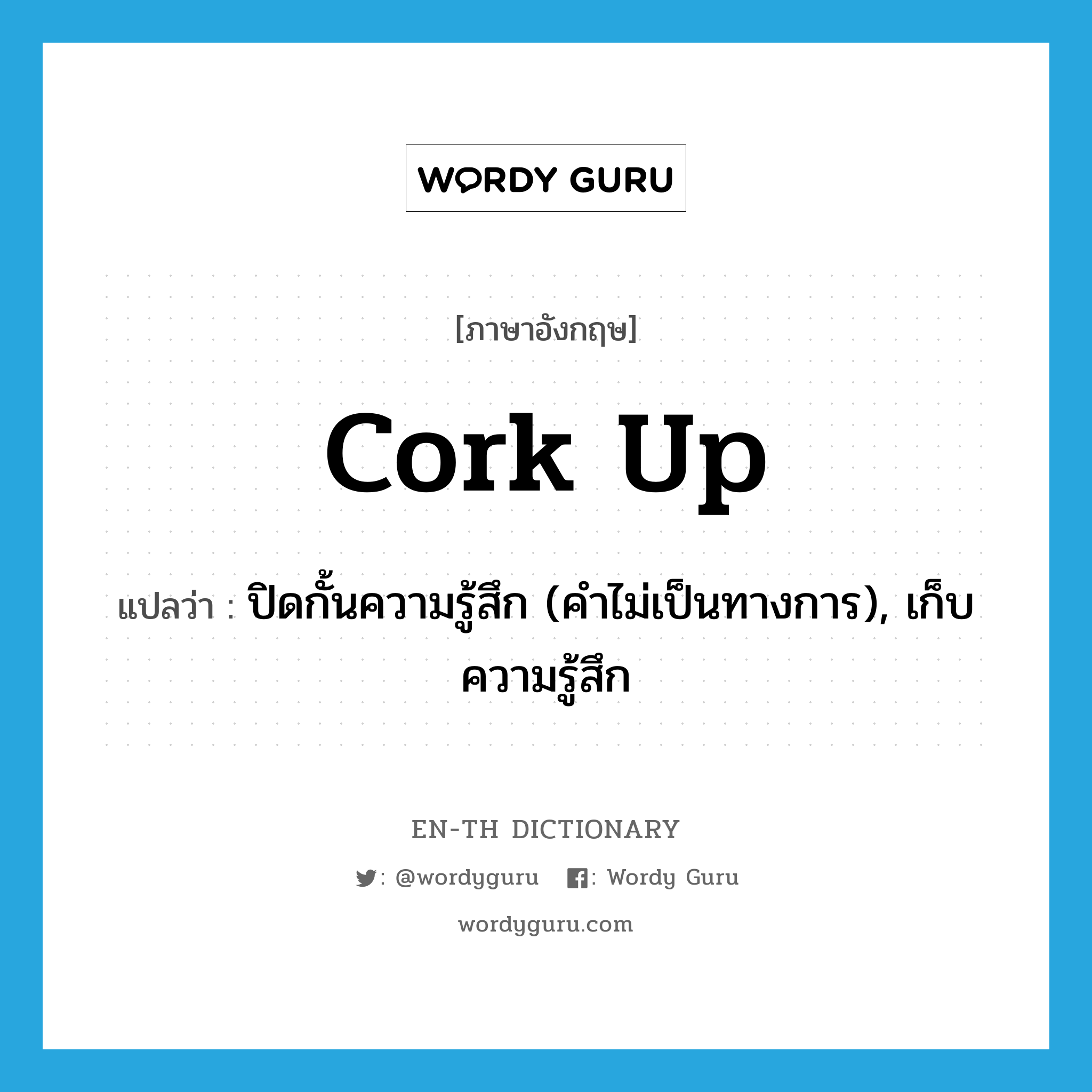 cork up แปลว่า?, คำศัพท์ภาษาอังกฤษ cork up แปลว่า ปิดกั้นความรู้สึก (คำไม่เป็นทางการ), เก็บความรู้สึก ประเภท PHRV หมวด PHRV