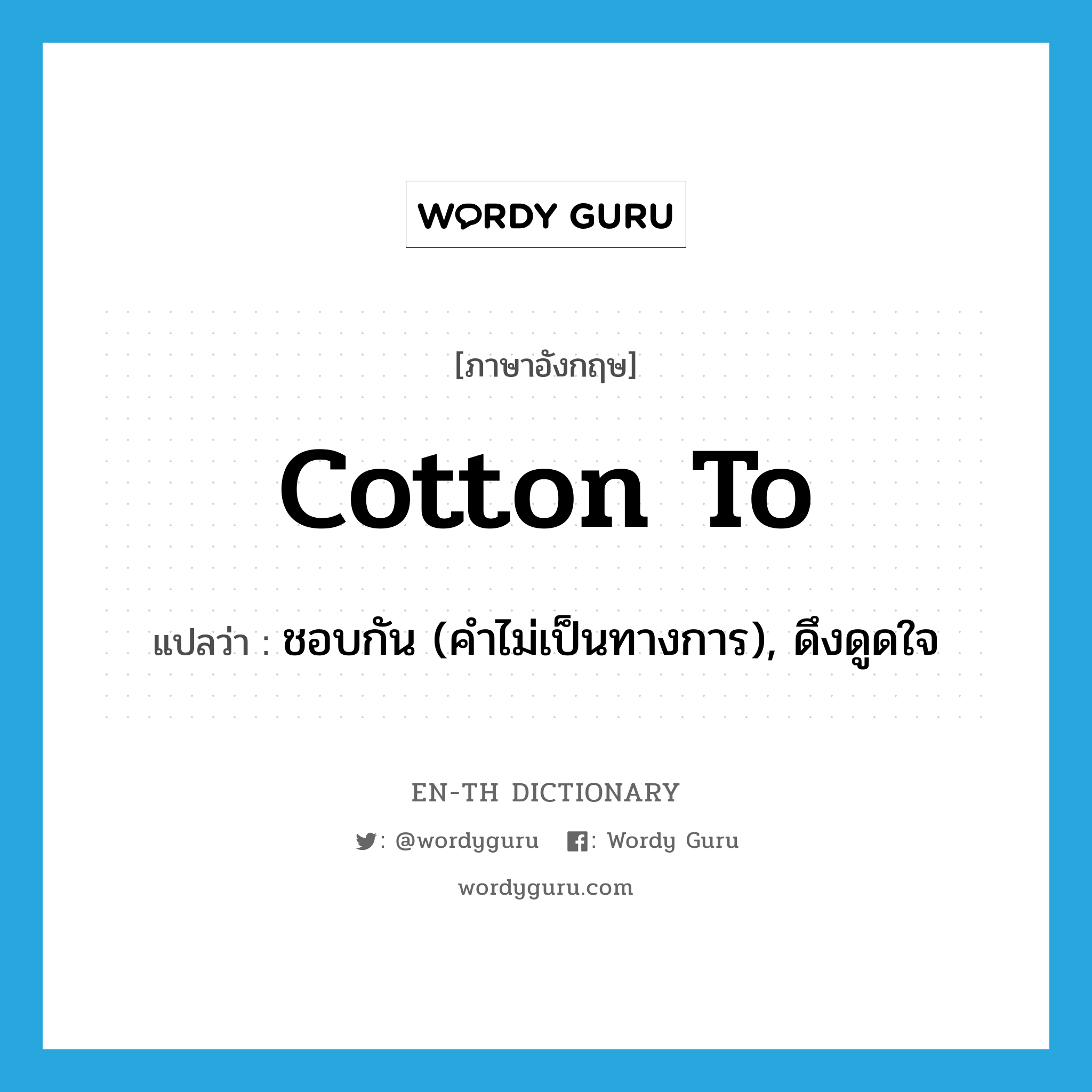 cotton to แปลว่า?, คำศัพท์ภาษาอังกฤษ cotton to แปลว่า ชอบกัน (คำไม่เป็นทางการ), ดึงดูดใจ ประเภท PHRV หมวด PHRV