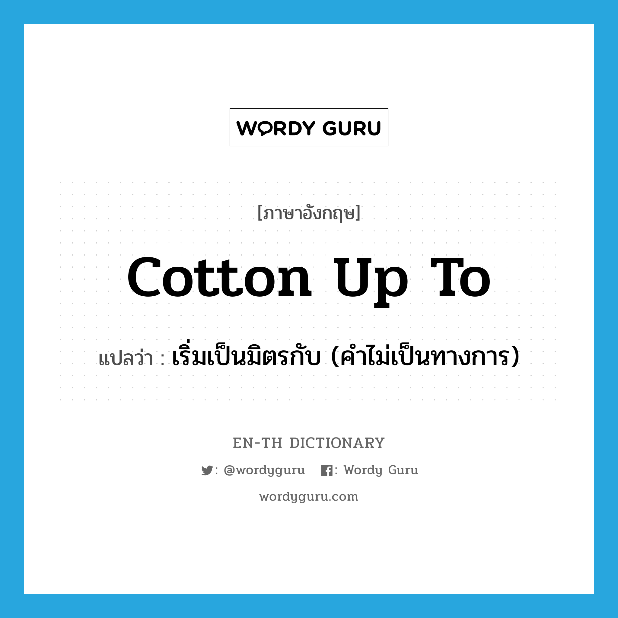 cotton up to แปลว่า?, คำศัพท์ภาษาอังกฤษ cotton up to แปลว่า เริ่มเป็นมิตรกับ (คำไม่เป็นทางการ) ประเภท PHRV หมวด PHRV