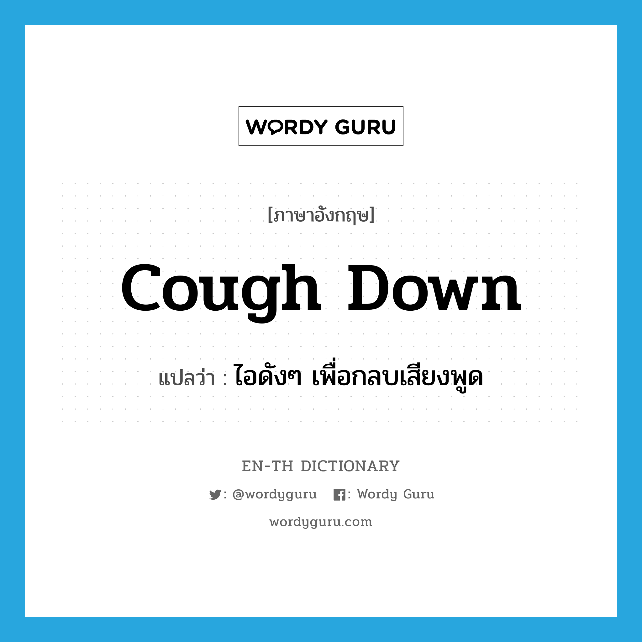 cough down แปลว่า?, คำศัพท์ภาษาอังกฤษ cough down แปลว่า ไอดังๆ เพื่อกลบเสียงพูด ประเภท PHRV หมวด PHRV
