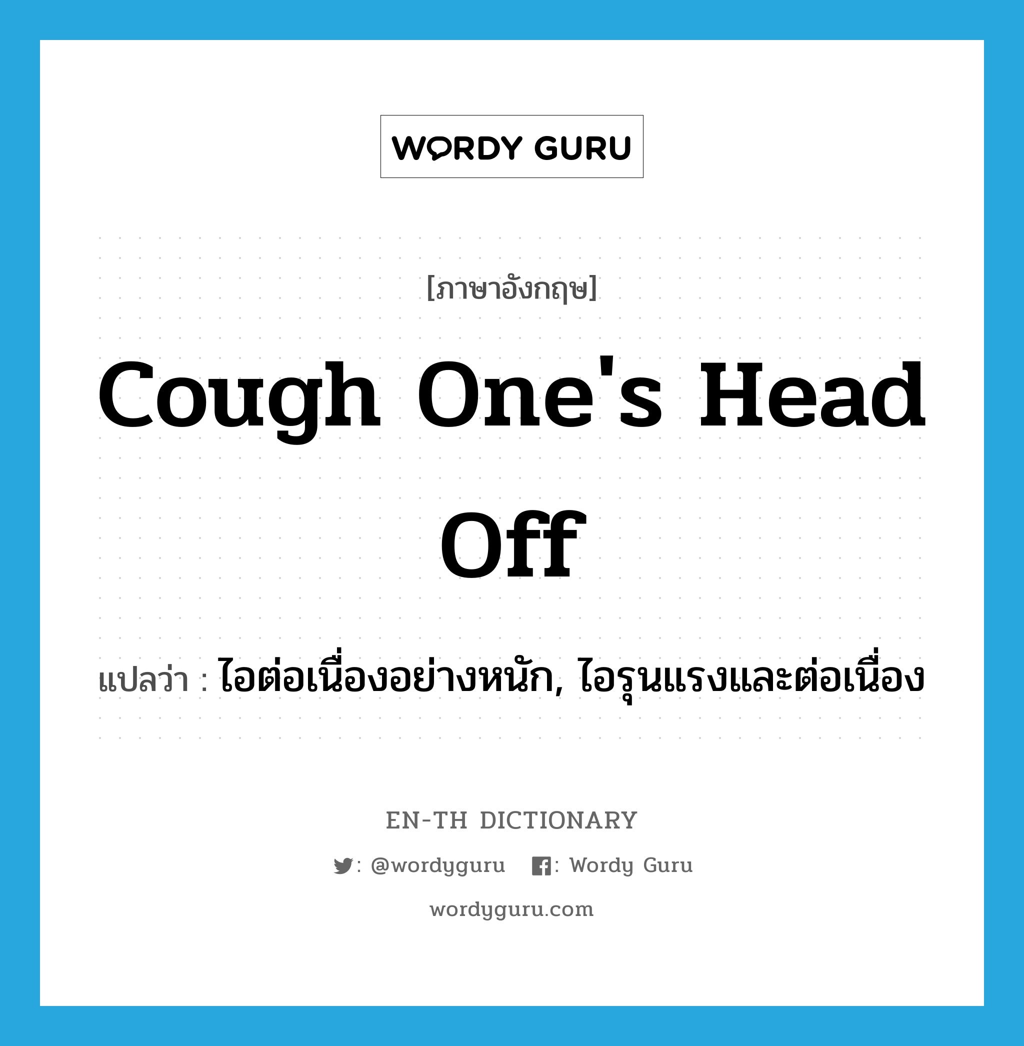 cough one's head off แปลว่า?, คำศัพท์ภาษาอังกฤษ cough one's head off แปลว่า ไอต่อเนื่องอย่างหนัก, ไอรุนแรงและต่อเนื่อง ประเภท IDM หมวด IDM