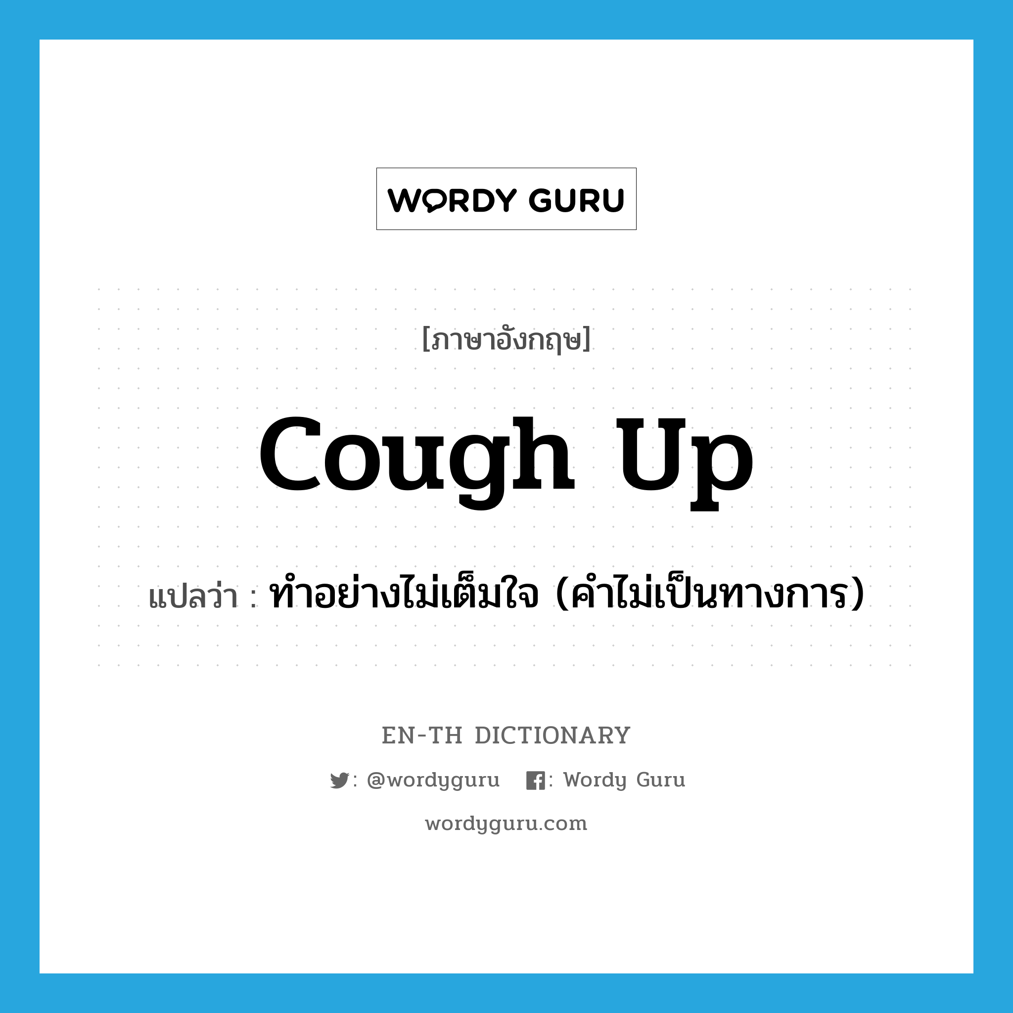 cough up แปลว่า?, คำศัพท์ภาษาอังกฤษ cough up แปลว่า ทำอย่างไม่เต็มใจ (คำไม่เป็นทางการ) ประเภท PHRV หมวด PHRV