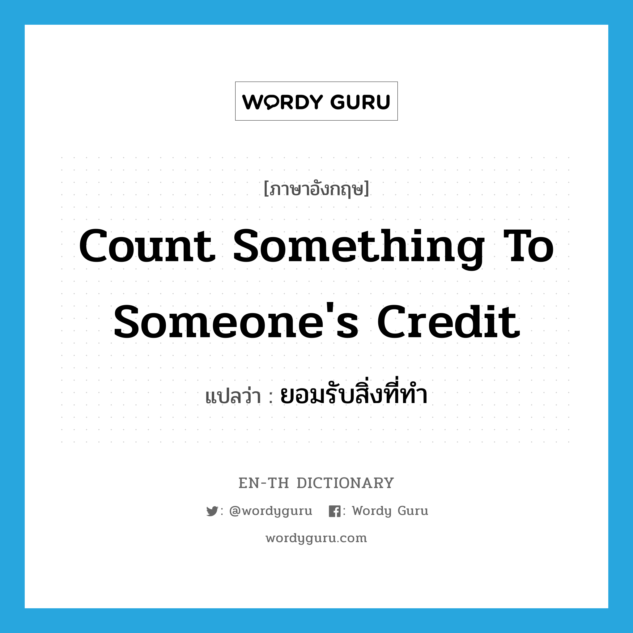 count something to someone's credit แปลว่า?, คำศัพท์ภาษาอังกฤษ count something to someone's credit แปลว่า ยอมรับสิ่งที่ทำ ประเภท IDM หมวด IDM