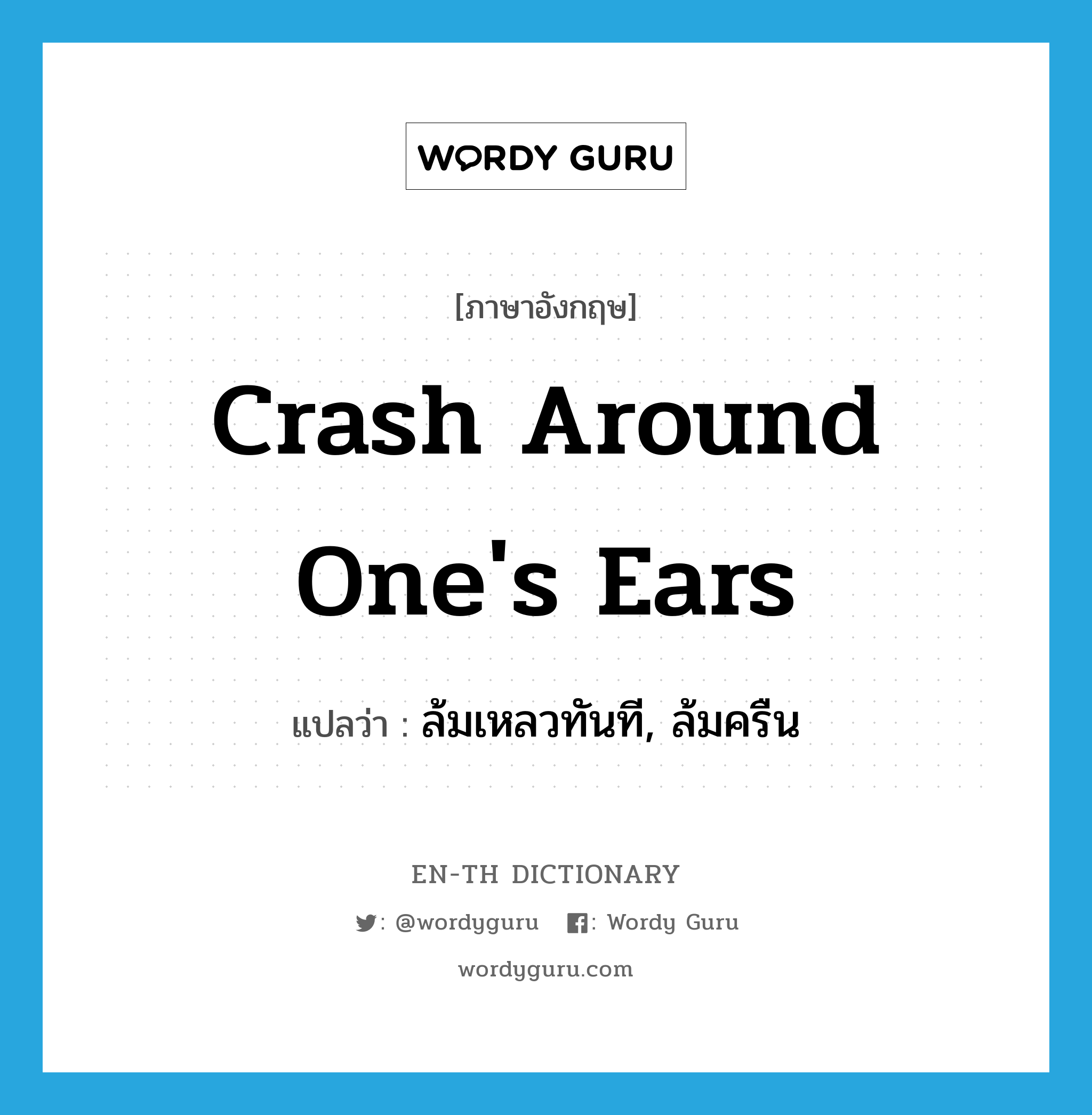 crash around one's ears แปลว่า?, คำศัพท์ภาษาอังกฤษ crash around one's ears แปลว่า ล้มเหลวทันที, ล้มครืน ประเภท IDM หมวด IDM
