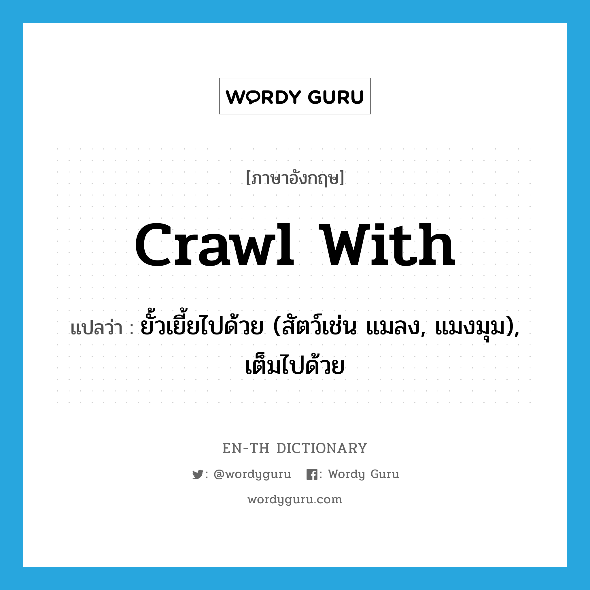 crawl with แปลว่า?, คำศัพท์ภาษาอังกฤษ crawl with แปลว่า ยั้วเยี้ยไปด้วย (สัตว์เช่น แมลง, แมงมุม), เต็มไปด้วย ประเภท PHRV หมวด PHRV
