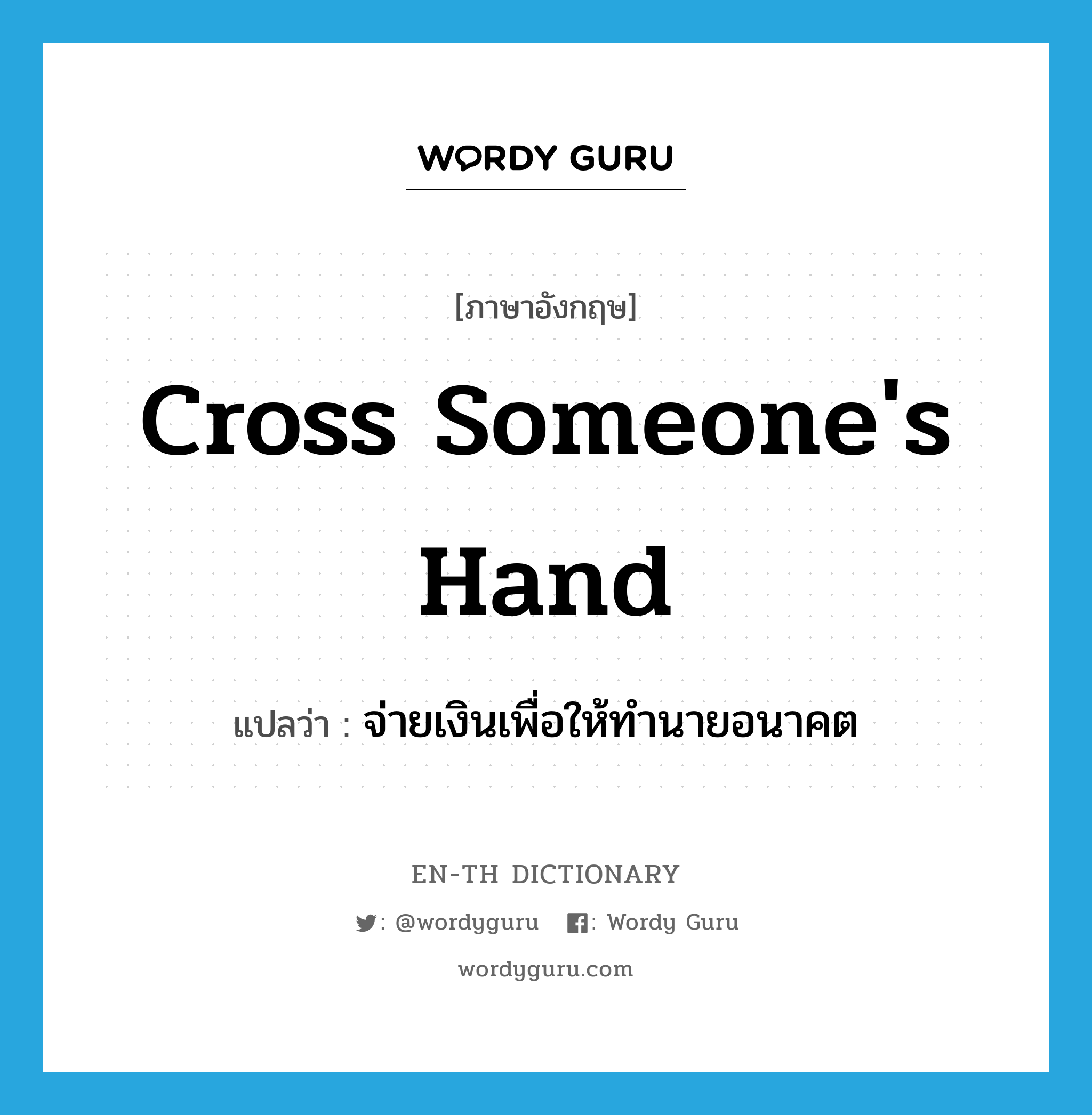 cross someone's hand แปลว่า?, คำศัพท์ภาษาอังกฤษ cross someone's hand แปลว่า จ่ายเงินเพื่อให้ทำนายอนาคต ประเภท IDM หมวด IDM