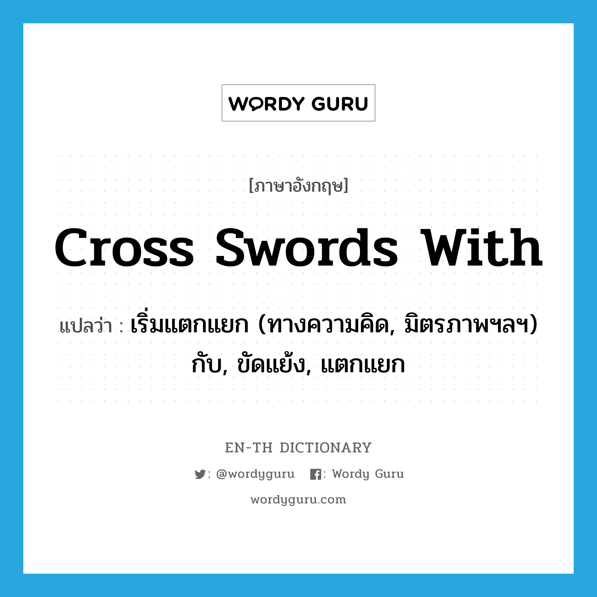 cross swords with แปลว่า?, คำศัพท์ภาษาอังกฤษ cross swords with แปลว่า เริ่มแตกแยก (ทางความคิด, มิตรภาพฯลฯ) กับ, ขัดแย้ง, แตกแยก ประเภท PHRV หมวด PHRV