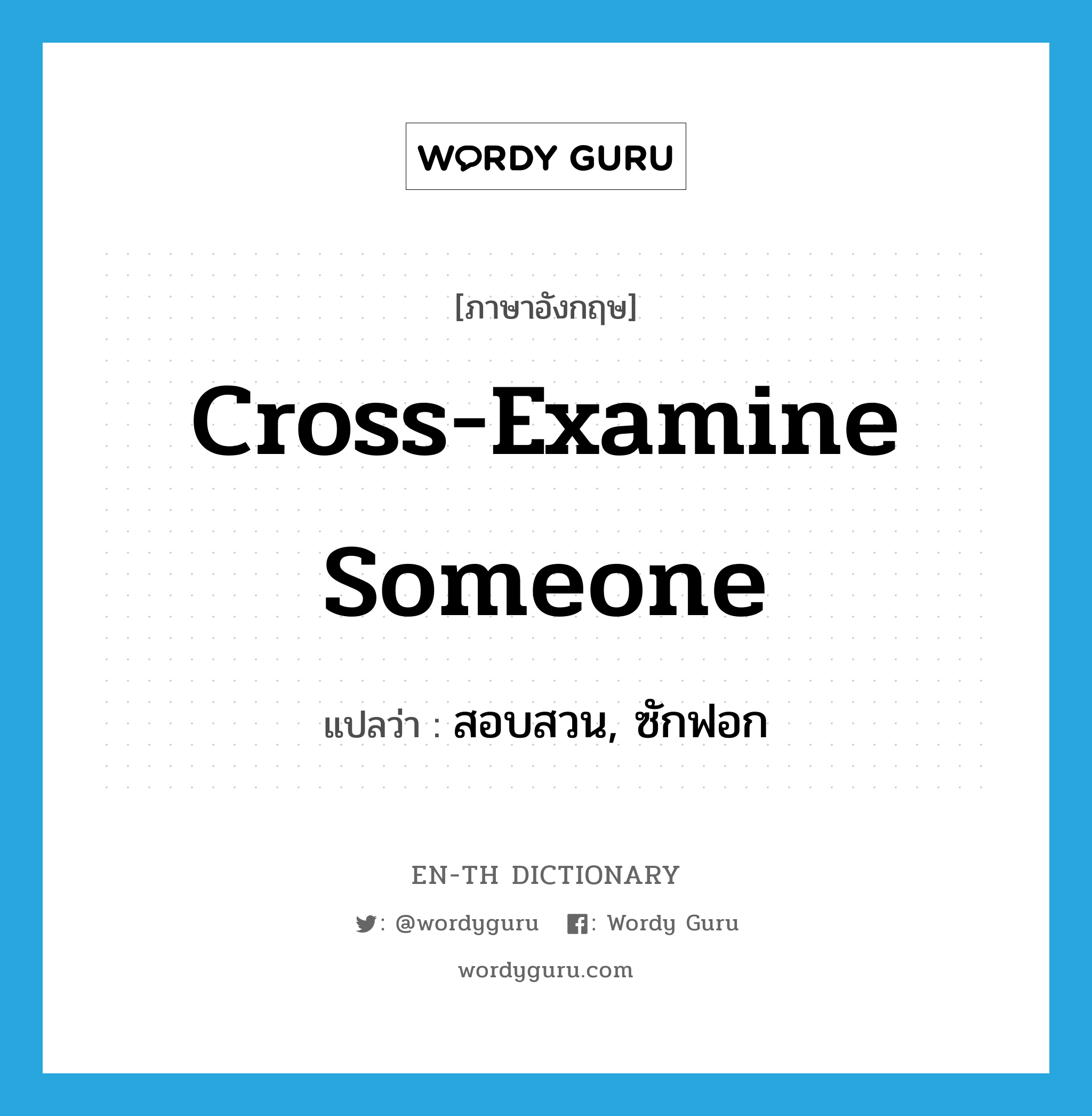 cross-examine someone แปลว่า?, คำศัพท์ภาษาอังกฤษ cross-examine someone แปลว่า สอบสวน, ซักฟอก ประเภท IDM หมวด IDM