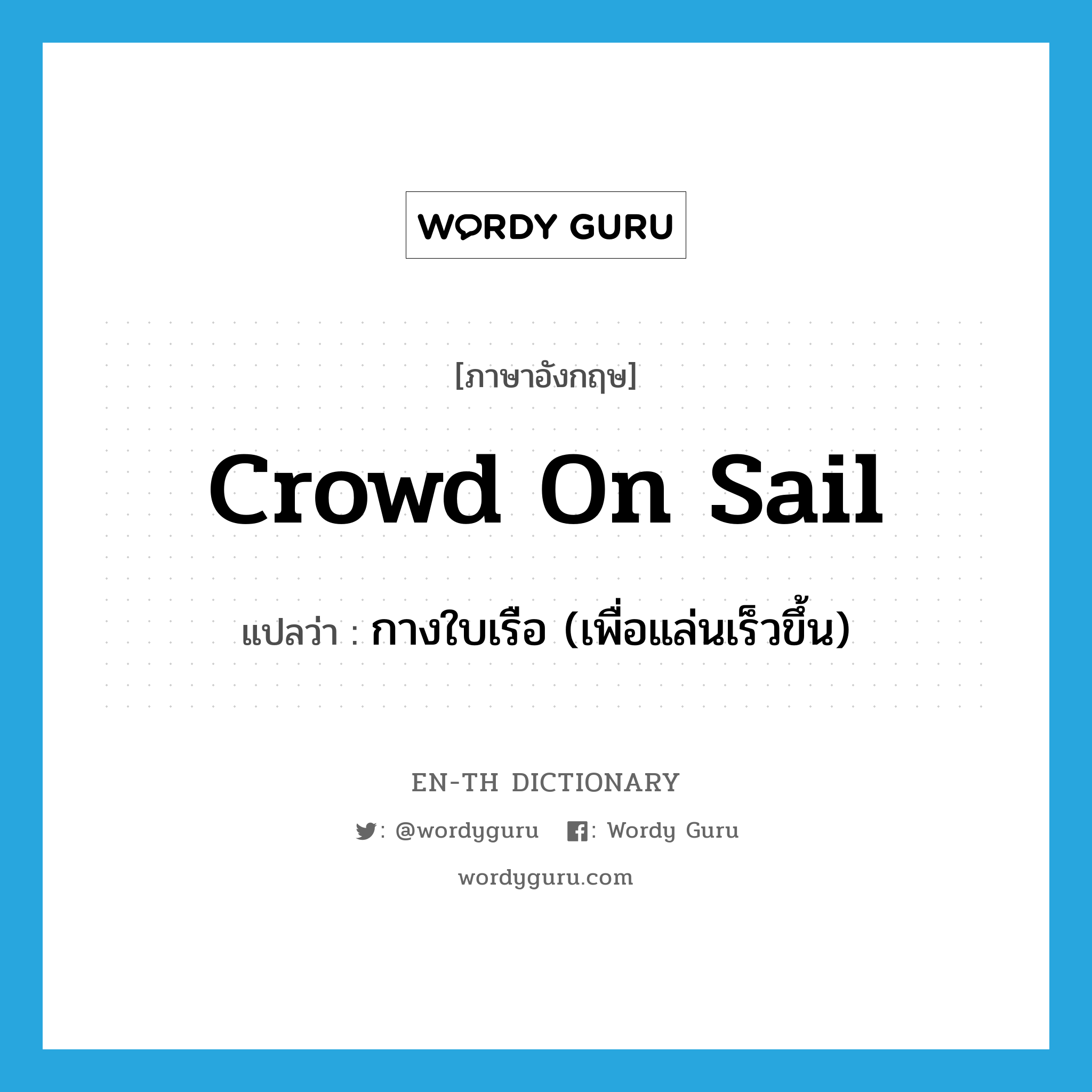 crowd on sail แปลว่า?, คำศัพท์ภาษาอังกฤษ crowd on sail แปลว่า กางใบเรือ (เพื่อแล่นเร็วขึ้น) ประเภท IDM หมวด IDM
