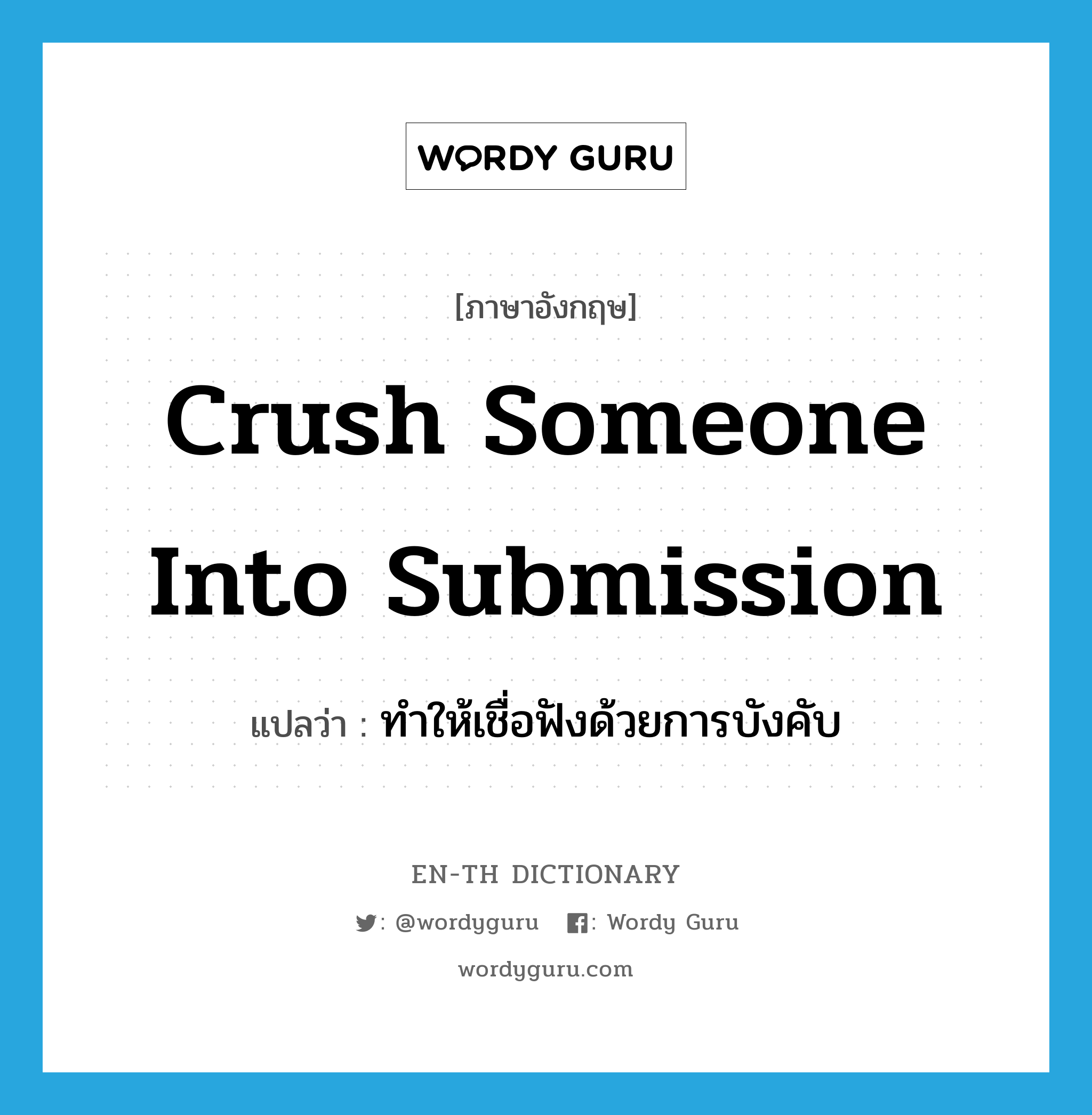 crush someone into submission แปลว่า?, คำศัพท์ภาษาอังกฤษ crush someone into submission แปลว่า ทำให้เชื่อฟังด้วยการบังคับ ประเภท IDM หมวด IDM