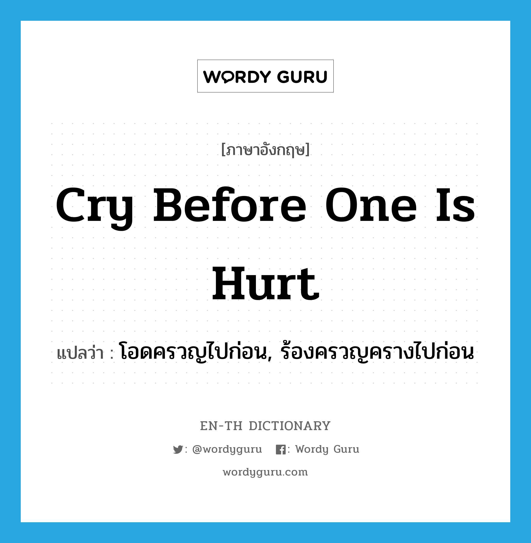 cry before one is hurt แปลว่า?, คำศัพท์ภาษาอังกฤษ cry before one is hurt แปลว่า โอดครวญไปก่อน, ร้องครวญครางไปก่อน ประเภท IDM หมวด IDM