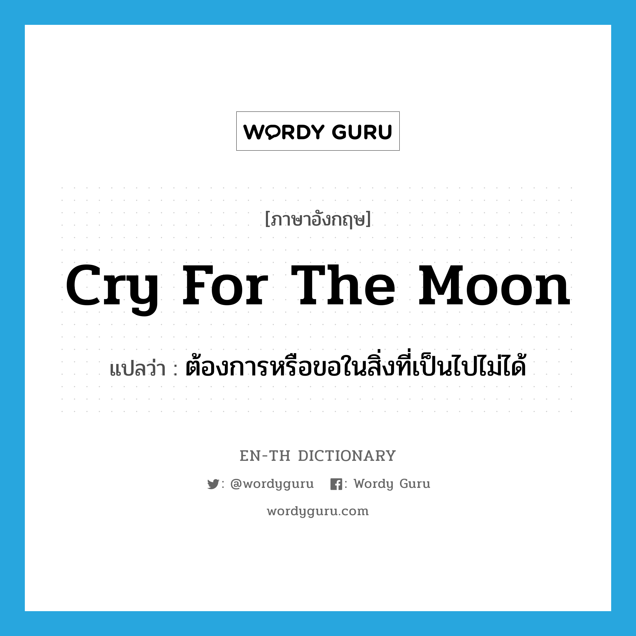 cry for the moon แปลว่า?, คำศัพท์ภาษาอังกฤษ cry for the moon แปลว่า ต้องการหรือขอในสิ่งที่เป็นไปไม่ได้ ประเภท IDM หมวด IDM