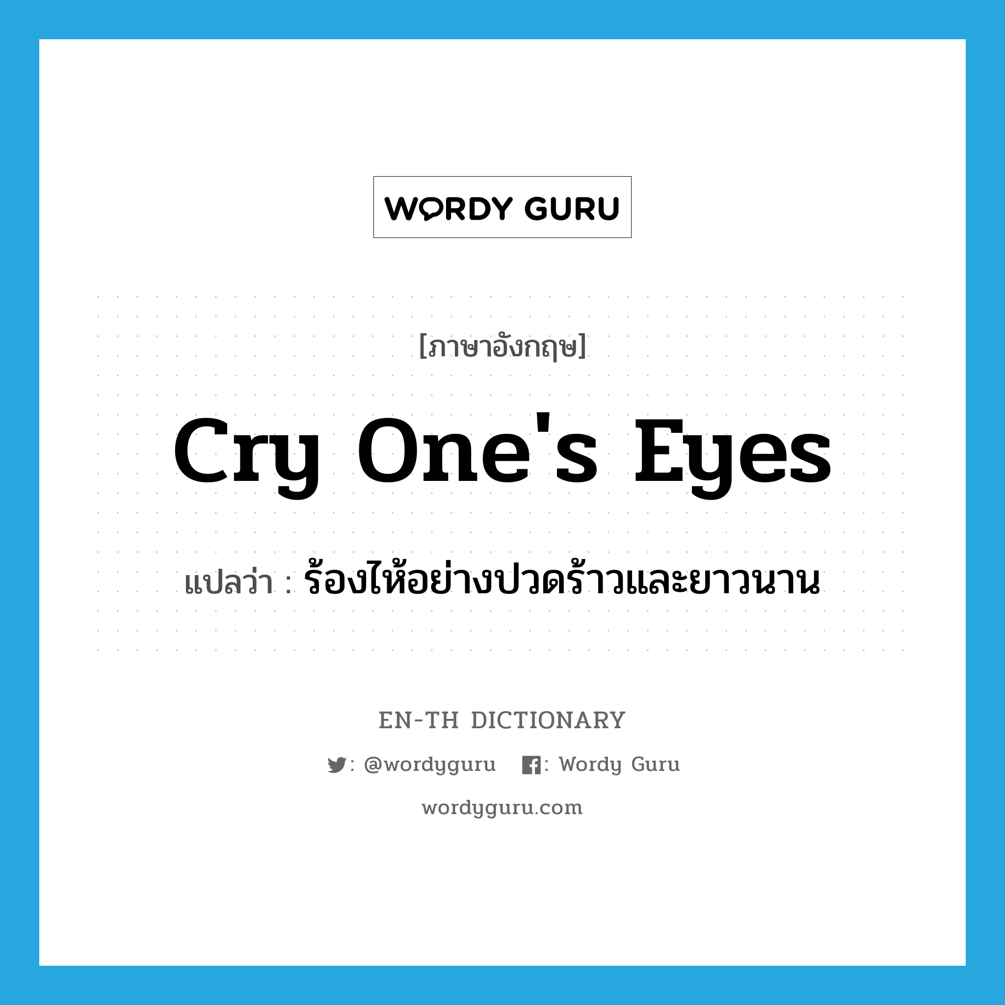 cry one's eyes แปลว่า?, คำศัพท์ภาษาอังกฤษ cry one's eyes แปลว่า ร้องไห้อย่างปวดร้าวและยาวนาน ประเภท IDM หมวด IDM