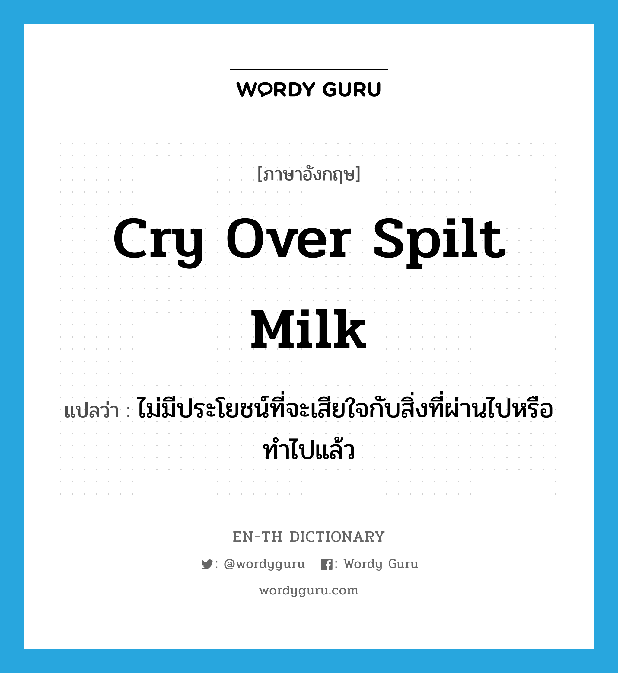 cry over spilt milk แปลว่า?, คำศัพท์ภาษาอังกฤษ cry over spilt milk แปลว่า ไม่มีประโยชน์ที่จะเสียใจกับสิ่งที่ผ่านไปหรือทำไปแล้ว ประเภท IDM หมวด IDM