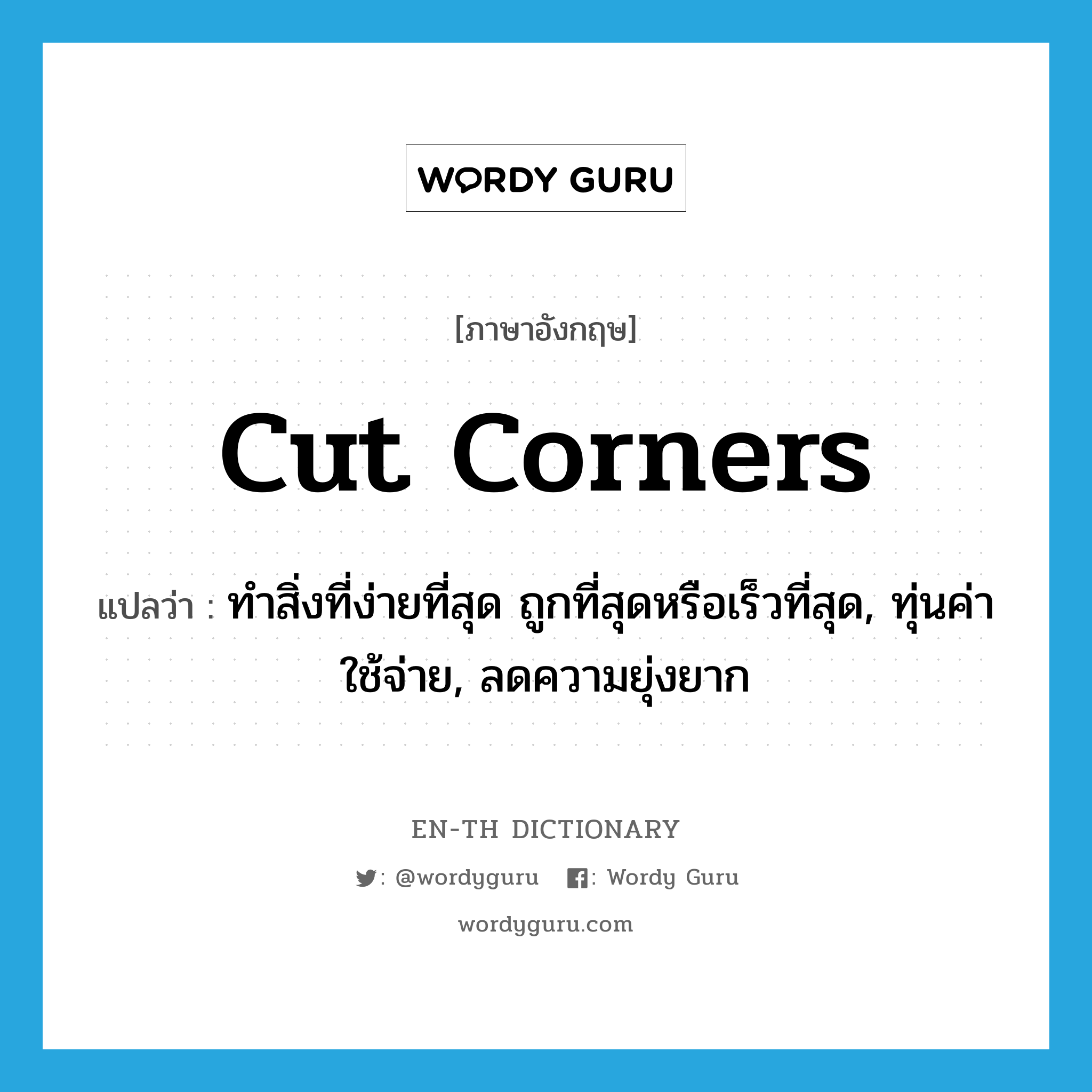 cut corners แปลว่า?, คำศัพท์ภาษาอังกฤษ cut corners แปลว่า ทำสิ่งที่ง่ายที่สุด ถูกที่สุดหรือเร็วที่สุด, ทุ่นค่าใช้จ่าย, ลดความยุ่งยาก ประเภท IDM หมวด IDM