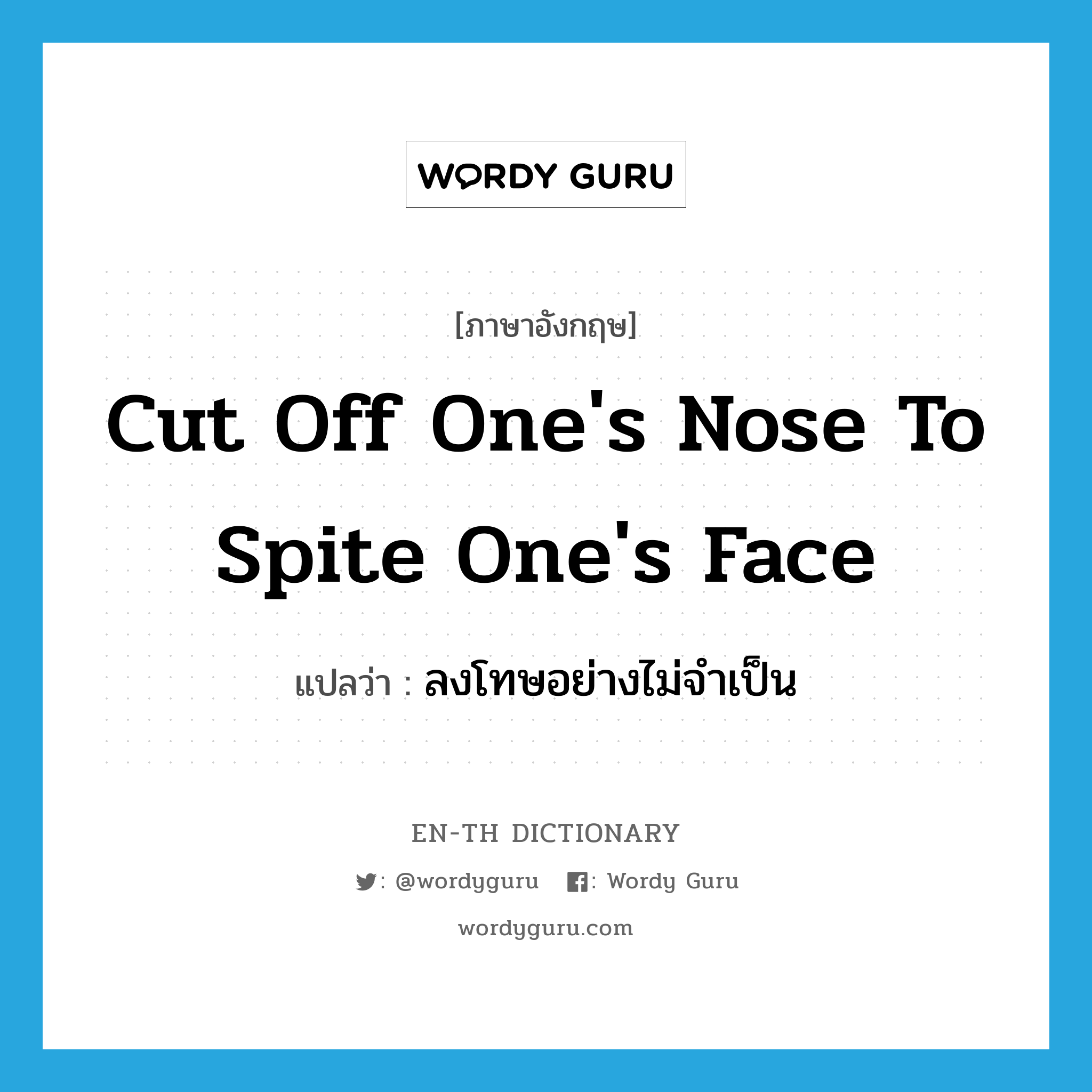 cut off one's nose to spite one's face แปลว่า?, คำศัพท์ภาษาอังกฤษ cut off one's nose to spite one's face แปลว่า ลงโทษอย่างไม่จำเป็น ประเภท IDM หมวด IDM