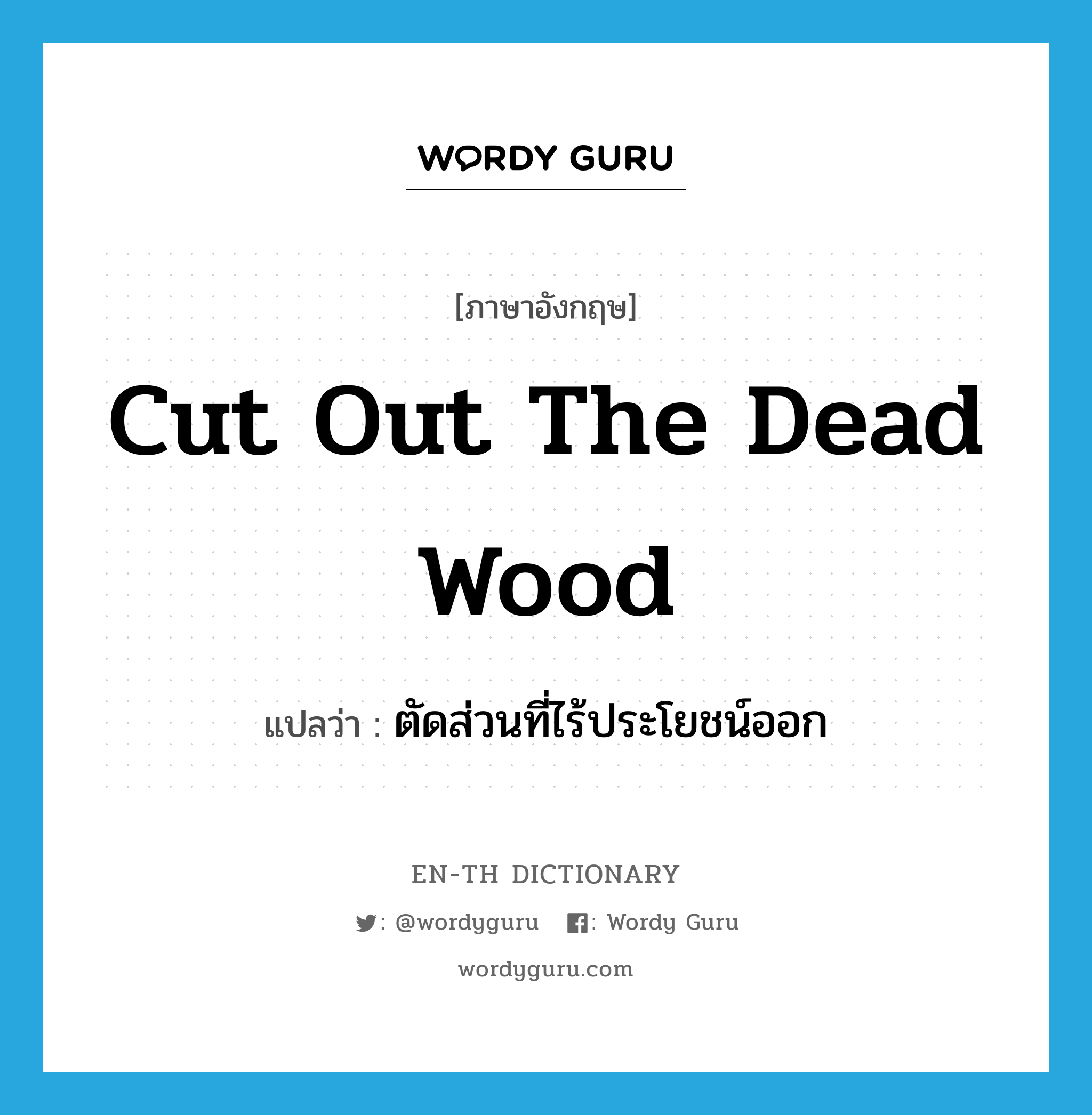 cut out the dead wood แปลว่า?, คำศัพท์ภาษาอังกฤษ cut out the dead wood แปลว่า ตัดส่วนที่ไร้ประโยชน์ออก ประเภท IDM หมวด IDM