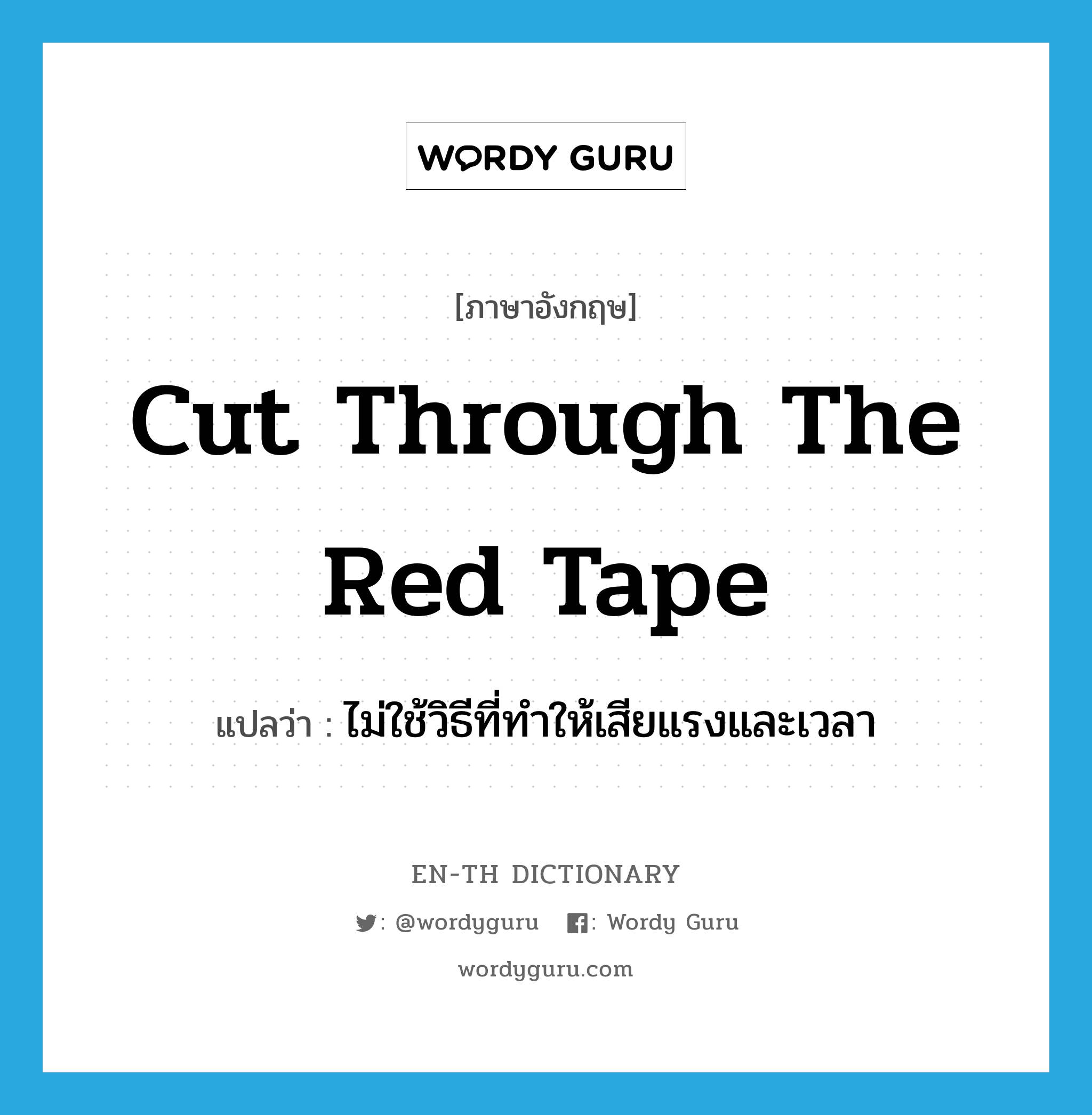 cut through the red tape แปลว่า?, คำศัพท์ภาษาอังกฤษ cut through the red tape แปลว่า ไม่ใช้วิธีที่ทำให้เสียแรงและเวลา ประเภท IDM หมวด IDM