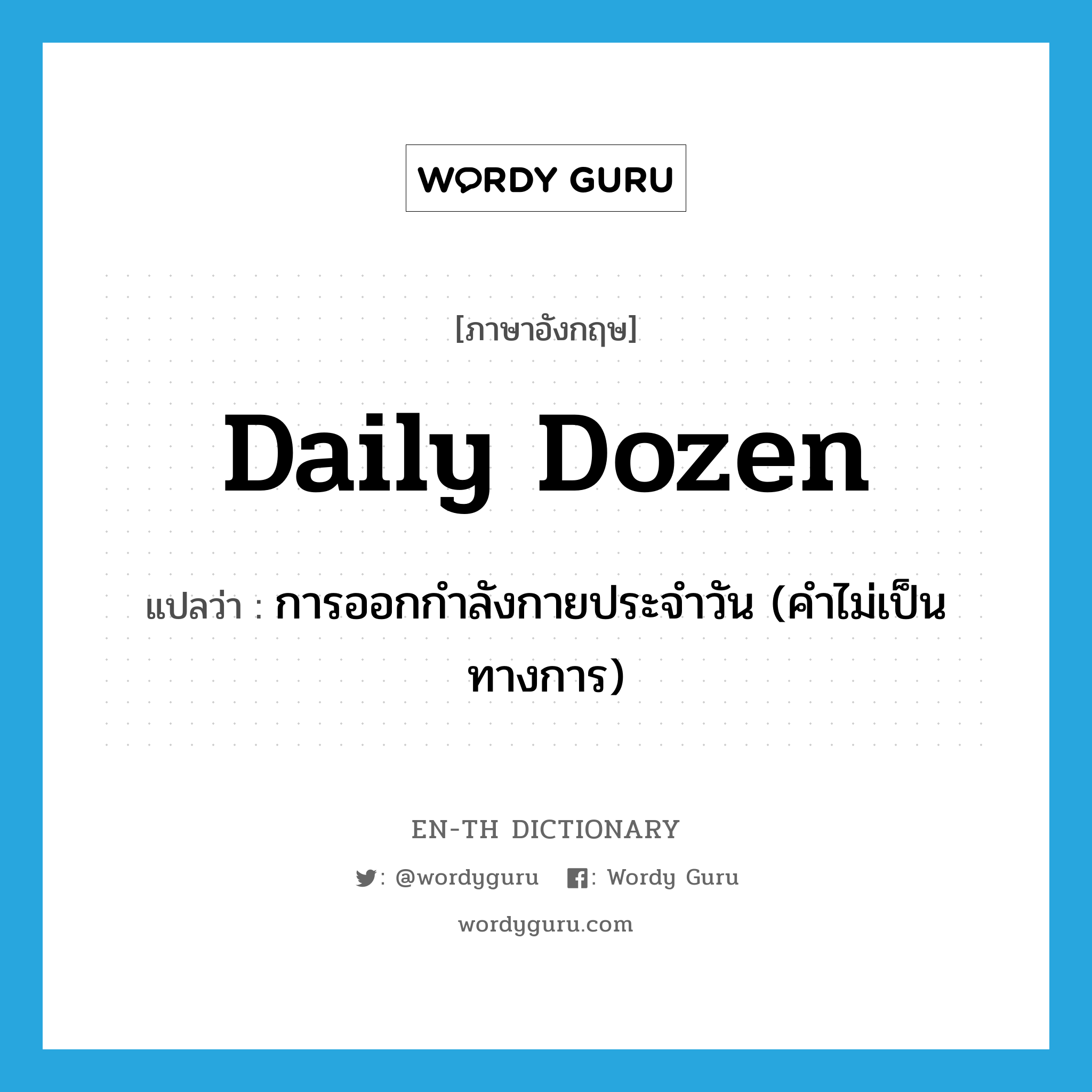 daily dozen แปลว่า?, คำศัพท์ภาษาอังกฤษ daily dozen แปลว่า การออกกำลังกายประจำวัน (คำไม่เป็นทางการ) ประเภท IDM หมวด IDM