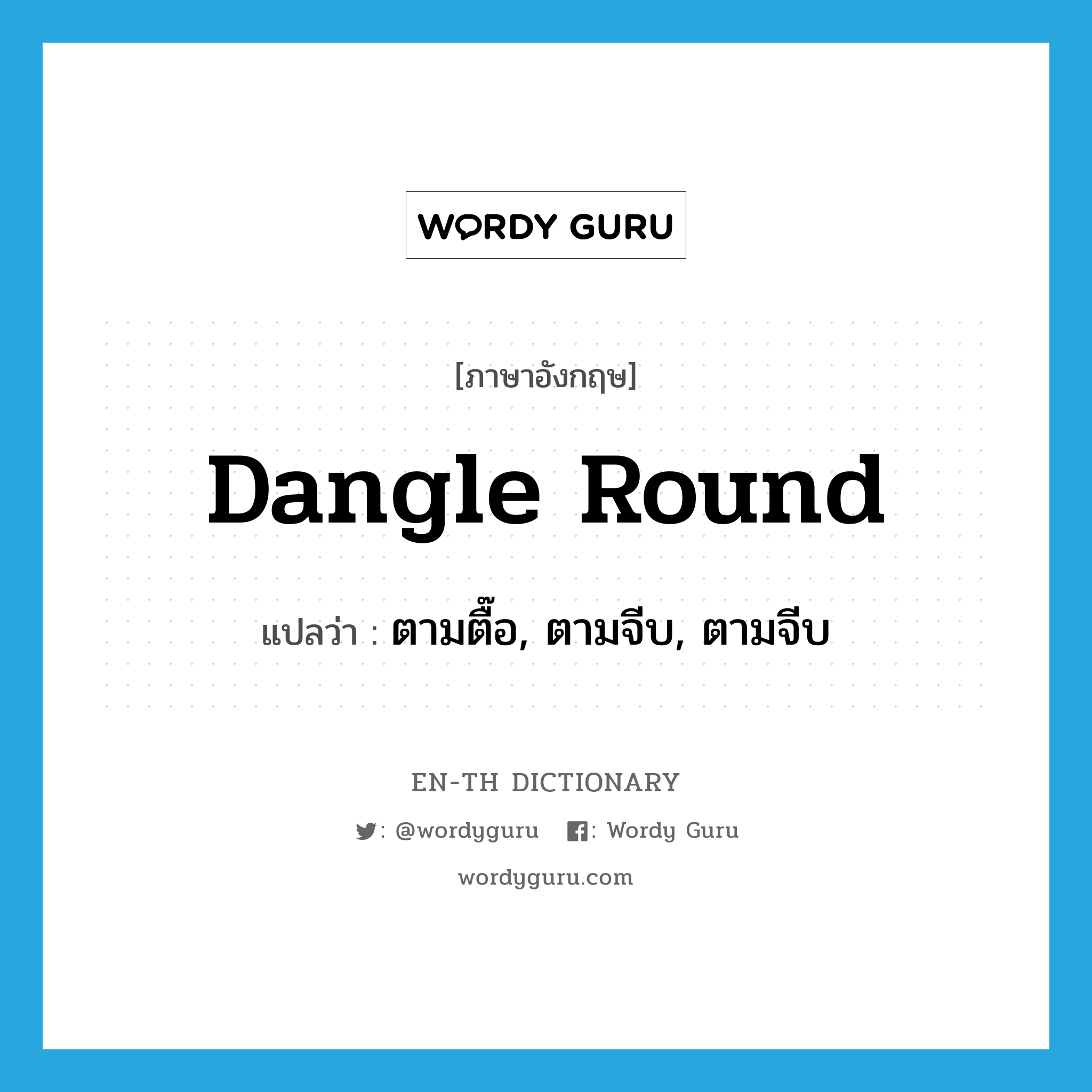 dangle round แปลว่า?, คำศัพท์ภาษาอังกฤษ dangle round แปลว่า ตามตื๊อ, ตามจีบ, ตามจีบ ประเภท PHRV หมวด PHRV