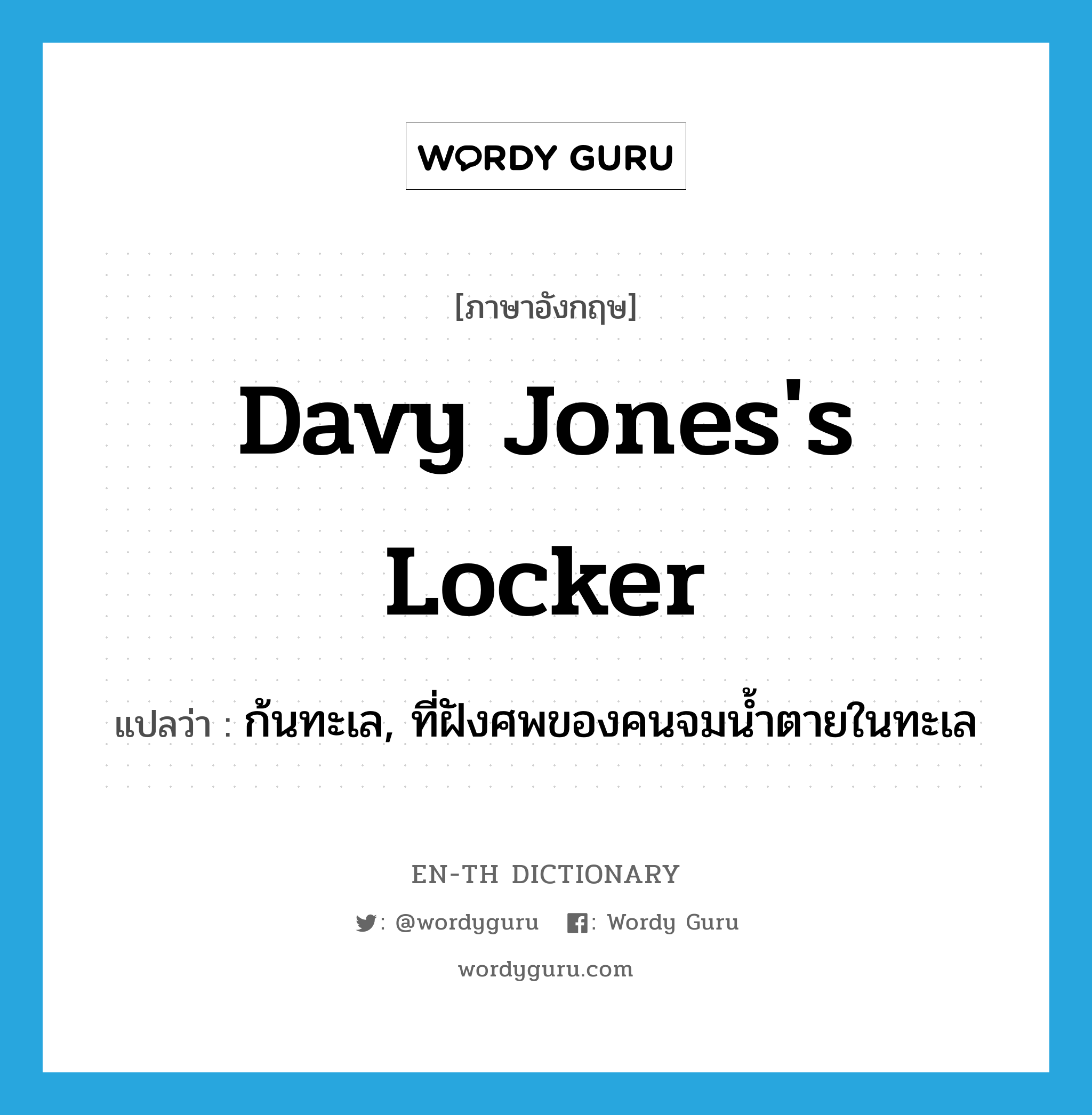 Davy Jones's locker แปลว่า?, คำศัพท์ภาษาอังกฤษ Davy Jones's locker แปลว่า ก้นทะเล, ที่ฝังศพของคนจมน้ำตายในทะเล ประเภท IDM หมวด IDM