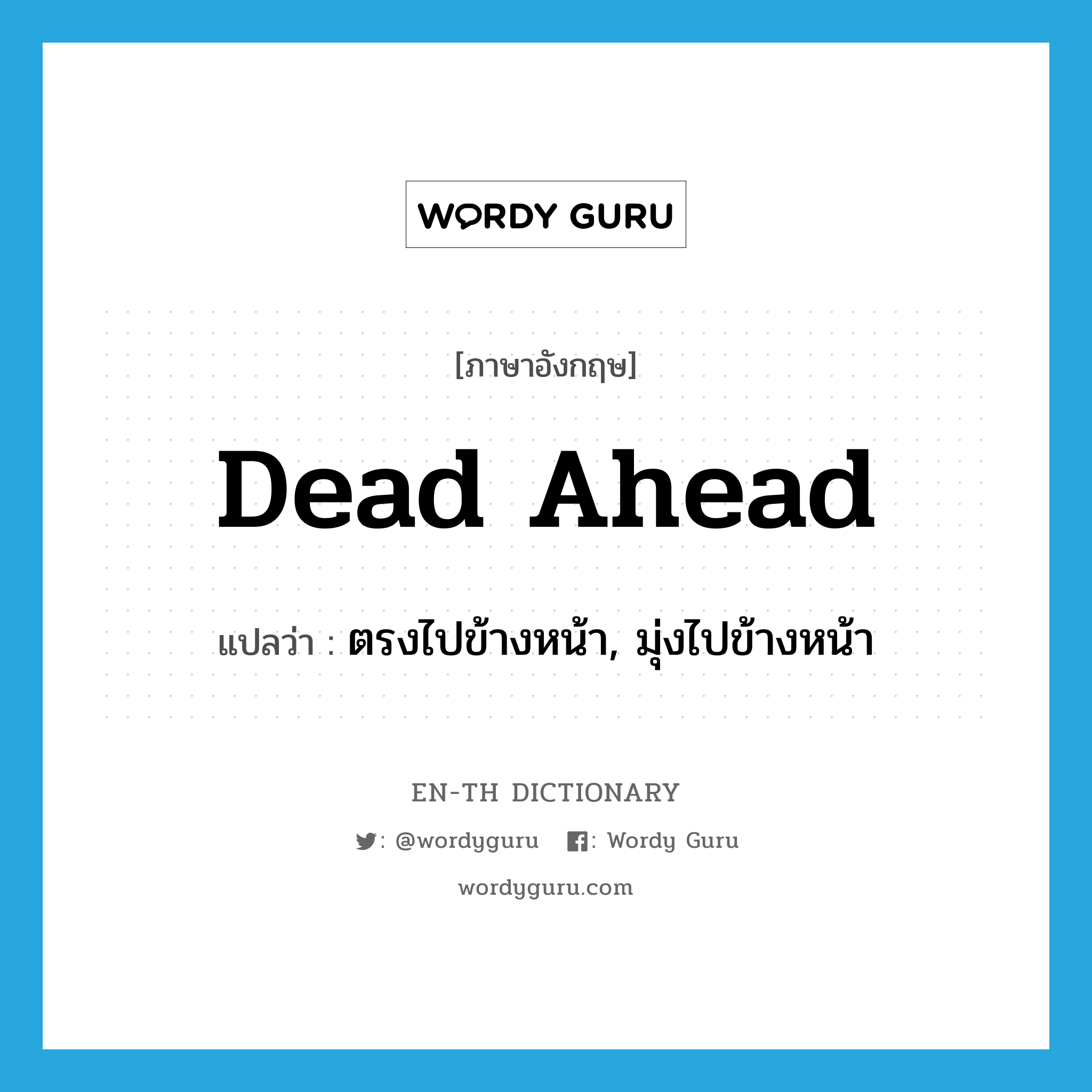 dead ahead แปลว่า?, คำศัพท์ภาษาอังกฤษ dead ahead แปลว่า ตรงไปข้างหน้า, มุ่งไปข้างหน้า ประเภท IDM หมวด IDM