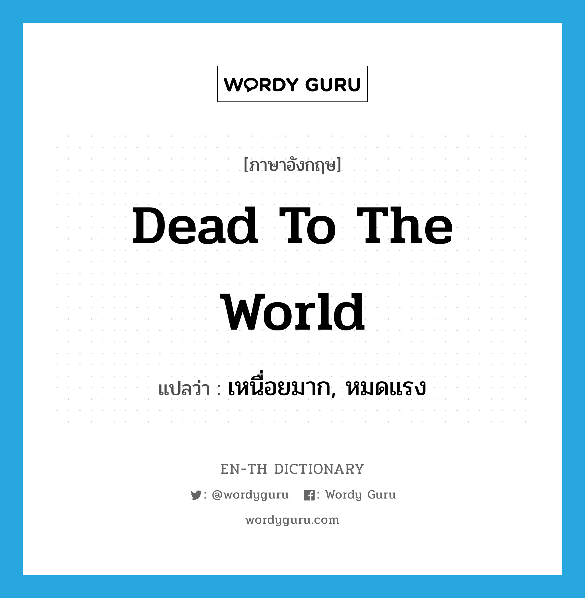 dead to the world แปลว่า?, คำศัพท์ภาษาอังกฤษ dead to the world แปลว่า เหนื่อยมาก, หมดแรง ประเภท IDM หมวด IDM