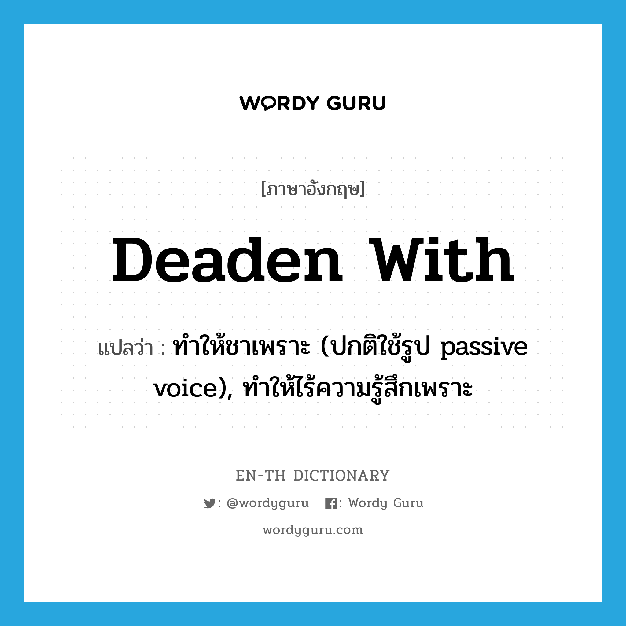 deaden with แปลว่า?, คำศัพท์ภาษาอังกฤษ deaden with แปลว่า ทำให้ชาเพราะ (ปกติใช้รูป passive voice), ทำให้ไร้ความรู้สึกเพราะ ประเภท PHRV หมวด PHRV