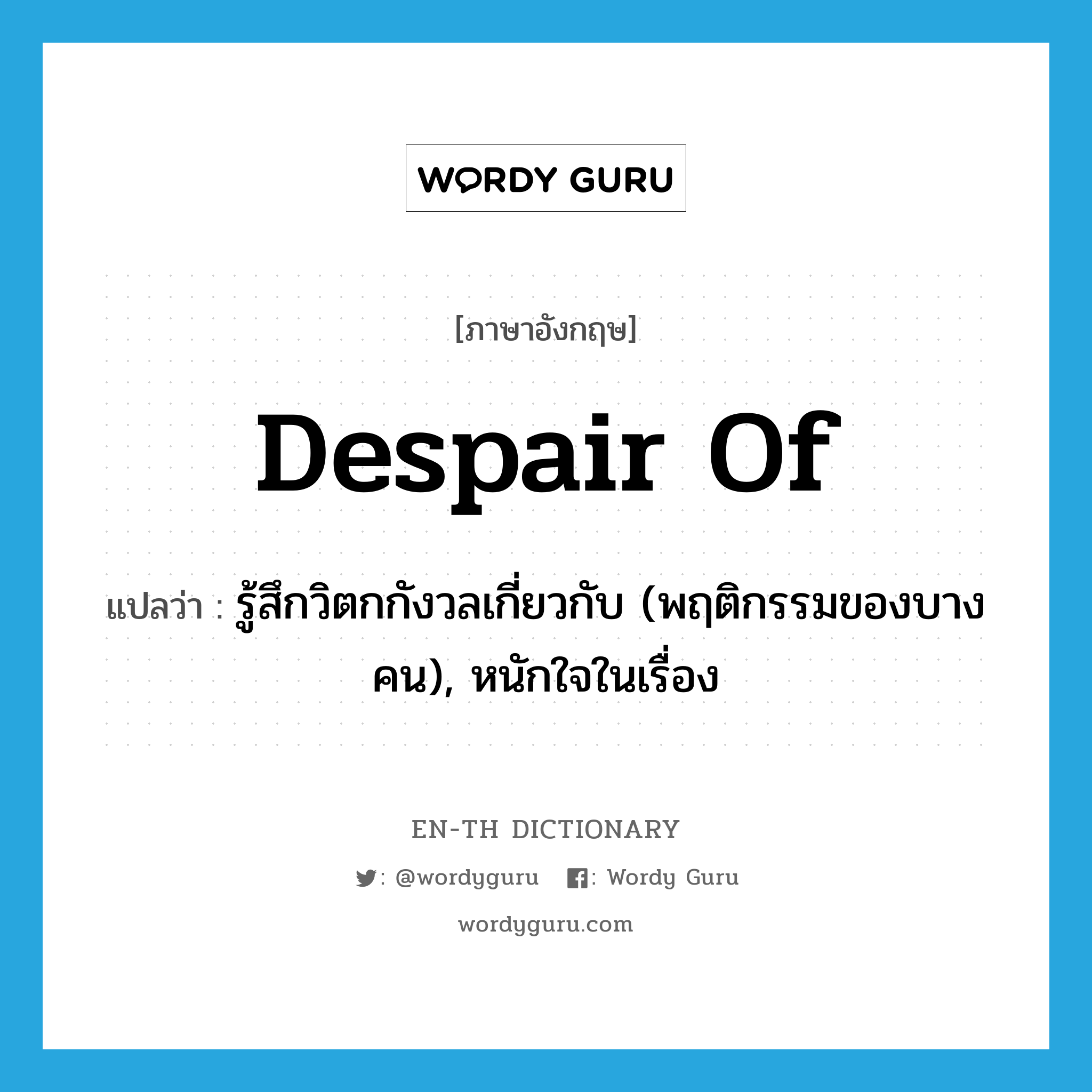 despair of แปลว่า?, คำศัพท์ภาษาอังกฤษ despair of แปลว่า รู้สึกวิตกกังวลเกี่ยวกับ (พฤติกรรมของบางคน), หนักใจในเรื่อง ประเภท PHRV หมวด PHRV