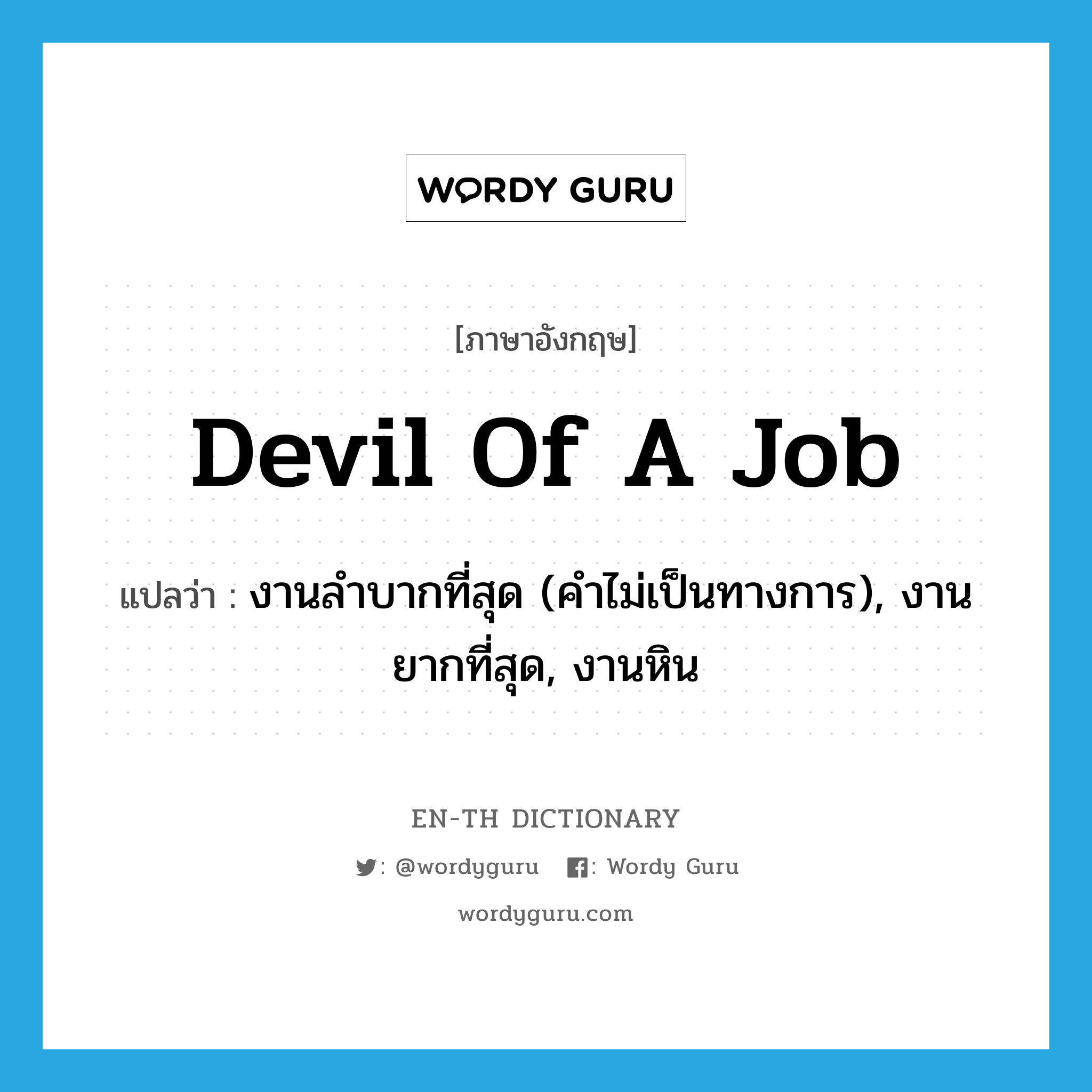 devil of a job แปลว่า?, คำศัพท์ภาษาอังกฤษ devil of a job แปลว่า งานลำบากที่สุด (คำไม่เป็นทางการ), งานยากที่สุด, งานหิน ประเภท IDM หมวด IDM