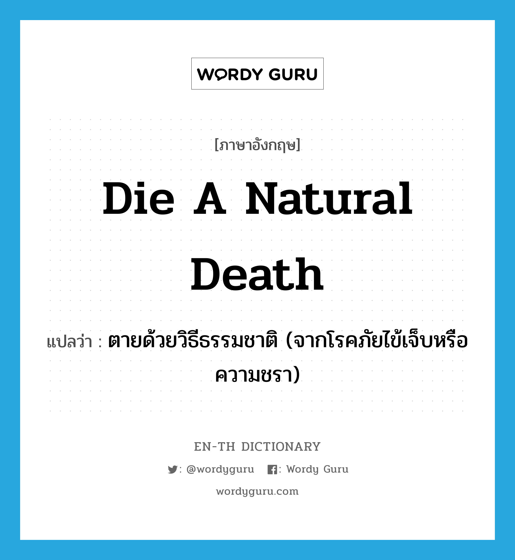 die a natural death แปลว่า?, คำศัพท์ภาษาอังกฤษ die a natural death แปลว่า ตายด้วยวิธีธรรมชาติ (จากโรคภัยไข้เจ็บหรือความชรา) ประเภท IDM หมวด IDM