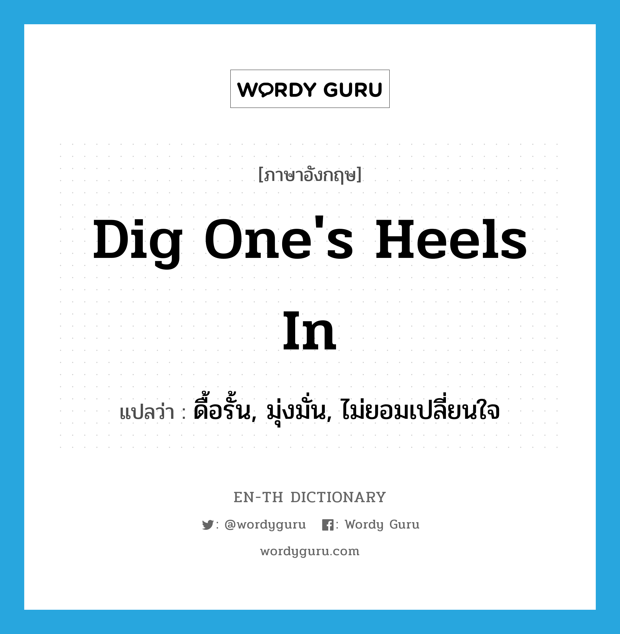 dig one's heels in แปลว่า?, คำศัพท์ภาษาอังกฤษ dig one's heels in แปลว่า ดื้อรั้น, มุ่งมั่น, ไม่ยอมเปลี่ยนใจ ประเภท IDM หมวด IDM
