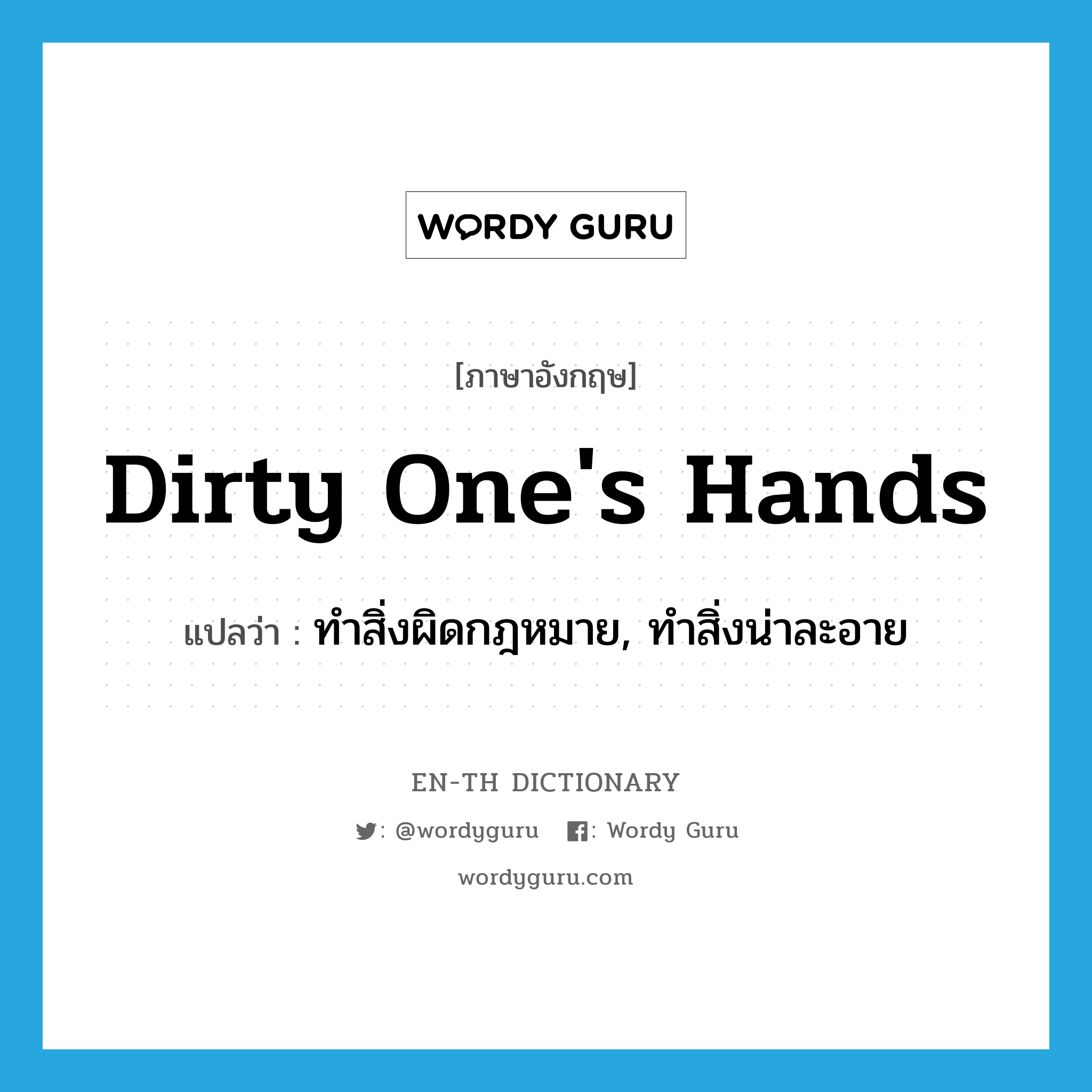 dirty one's hands แปลว่า?, คำศัพท์ภาษาอังกฤษ dirty one's hands แปลว่า ทำสิ่งผิดกฎหมาย, ทำสิ่งน่าละอาย ประเภท IDM หมวด IDM