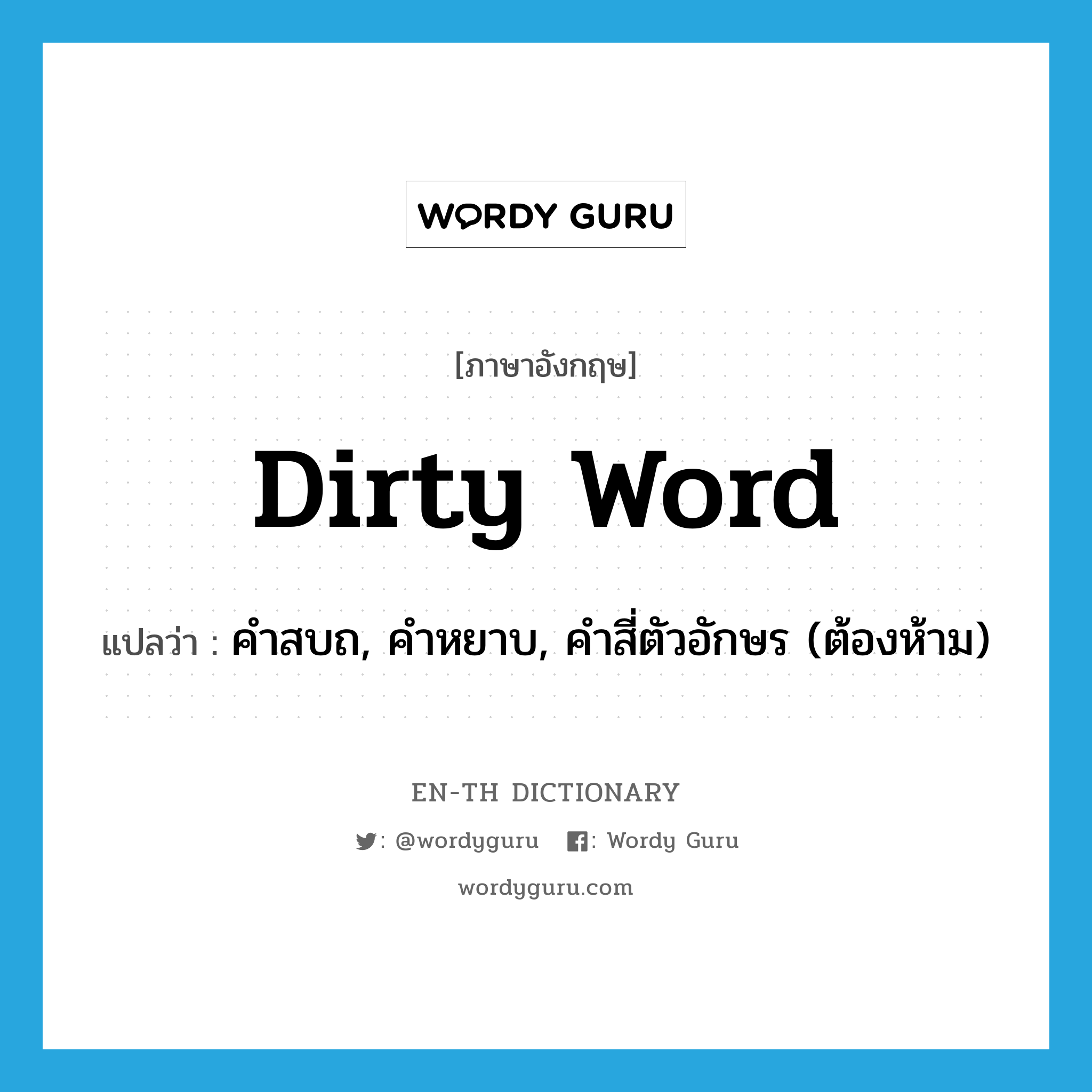 dirty word แปลว่า?, คำศัพท์ภาษาอังกฤษ dirty word แปลว่า คำสบถ, คำหยาบ, คำสี่ตัวอักษร (ต้องห้าม) ประเภท IDM หมวด IDM