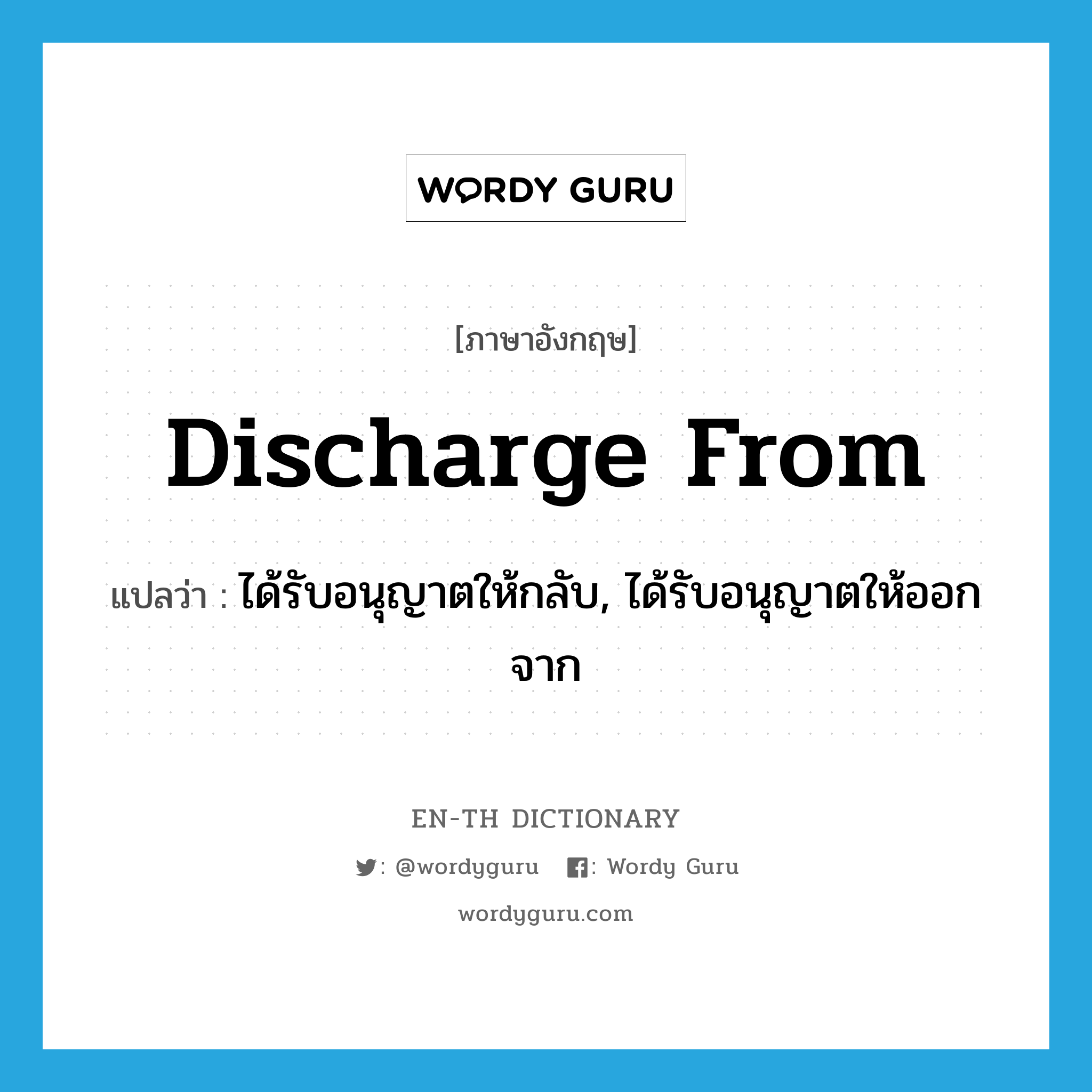discharge from แปลว่า?, คำศัพท์ภาษาอังกฤษ discharge from แปลว่า ได้รับอนุญาตให้กลับ, ได้รับอนุญาตให้ออกจาก ประเภท PHRV หมวด PHRV