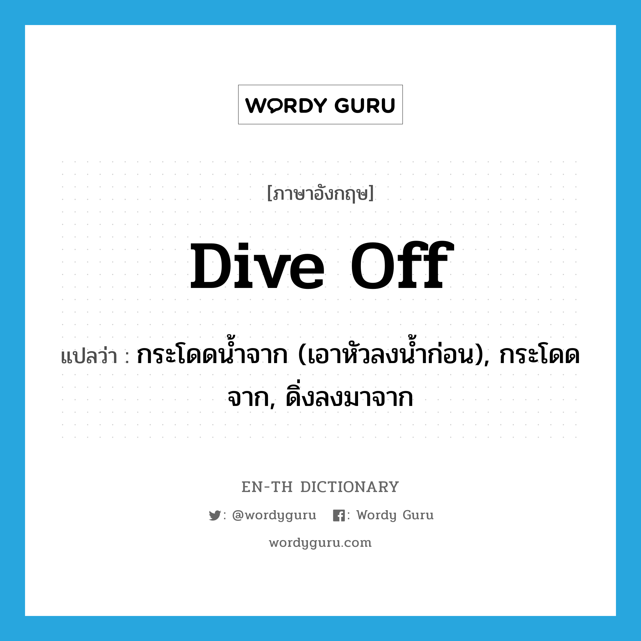 dive off แปลว่า?, คำศัพท์ภาษาอังกฤษ dive off แปลว่า กระโดดน้ำจาก (เอาหัวลงน้ำก่อน), กระโดดจาก, ดิ่งลงมาจาก ประเภท PHRV หมวด PHRV